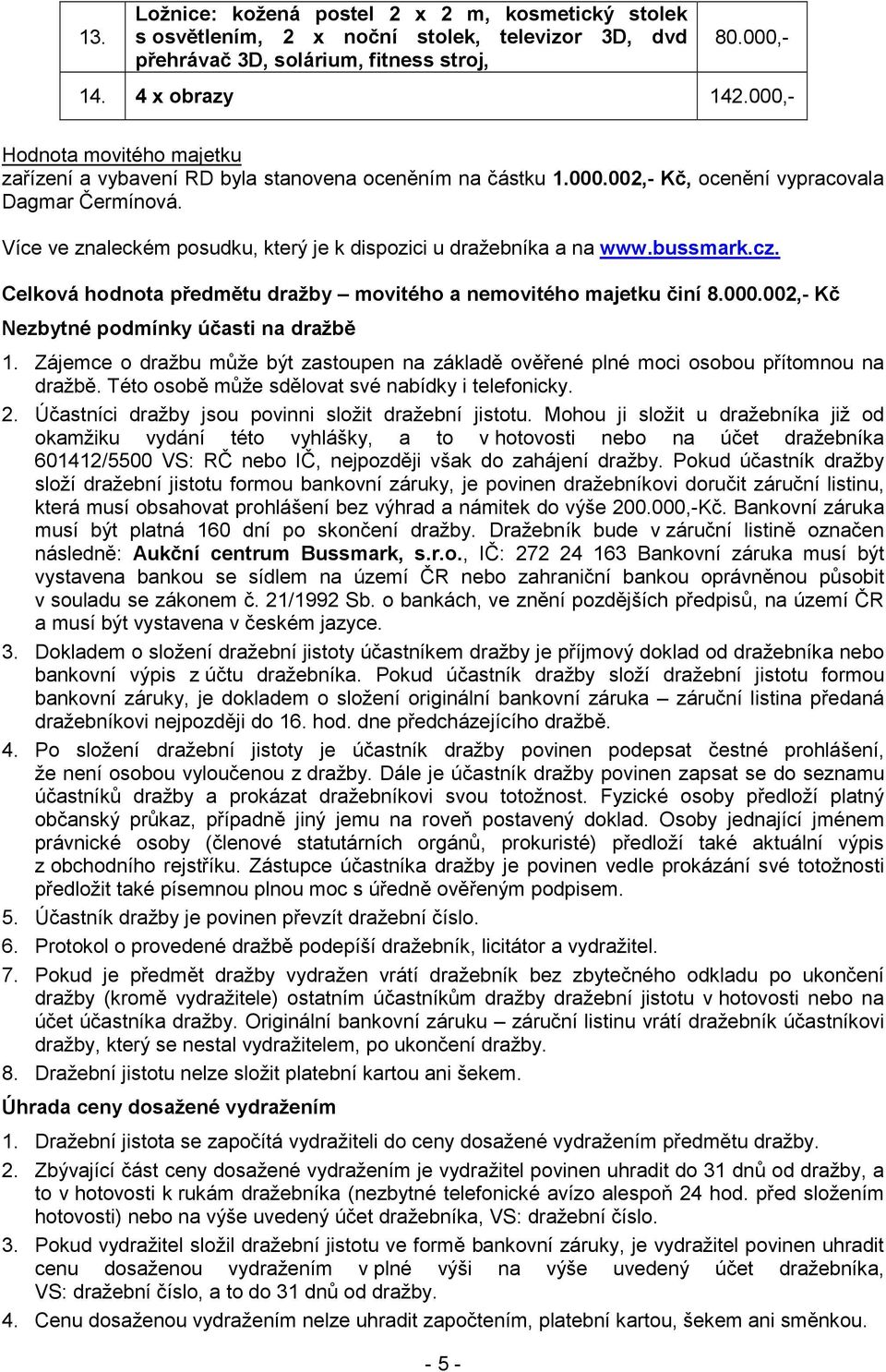 Více ve znaleckém posudku, který je k dispozici u dražebníka a na www.bussmark.cz. Celková hodnota předmětu dražby movitého a nemovitého majetku činí 8.000.