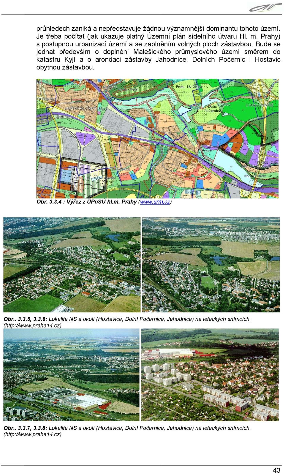 Bude se jednat především o doplnění Malešického průmyslového území směrem do katastru Kyjí a o arondaci zástavby Jahodnice, Dolních Počernic i Hostavic obytnou zástavbou. Obr.