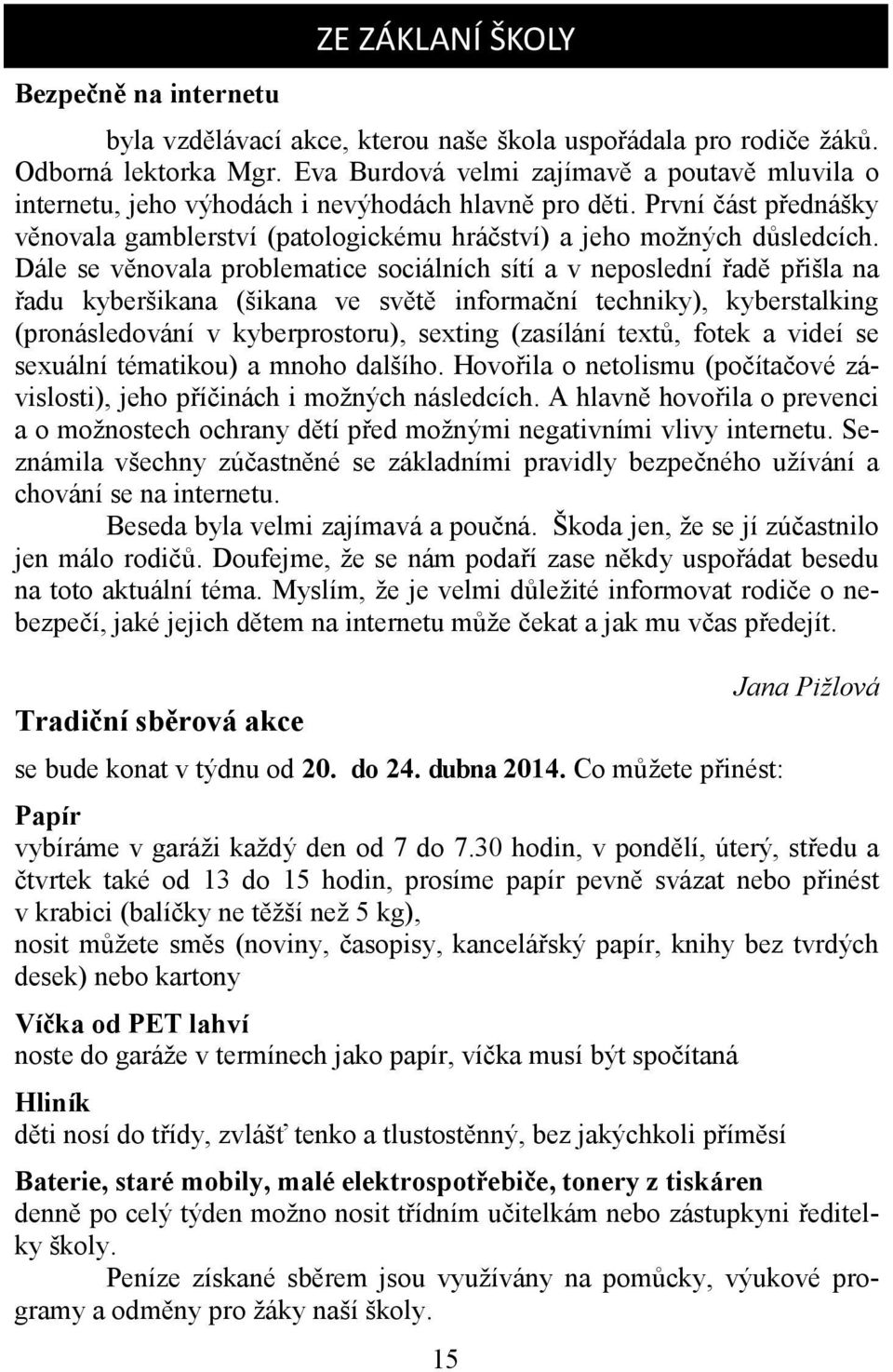 Dále se věnovala problematice sociálních sítí a v neposlední řadě přišla na řadu kyberšikana (šikana ve světě informační techniky), kyberstalking (pronásledování v kyberprostoru), sexting (zasílání