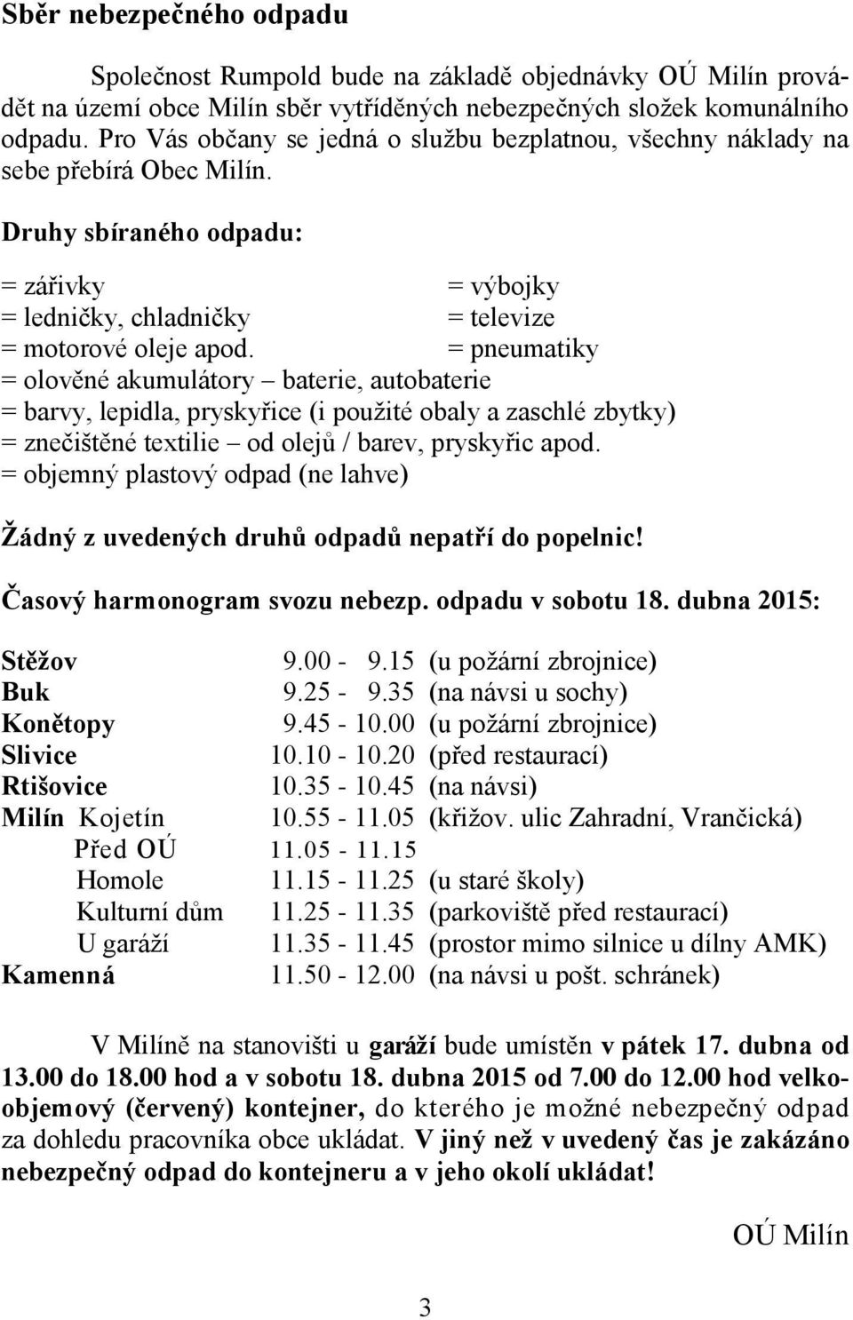 = pneumatiky = olověné akumulátory baterie, autobaterie = barvy, lepidla, pryskyřice (i použité obaly a zaschlé zbytky) = znečištěné textilie od olejů / barev, pryskyřic apod.