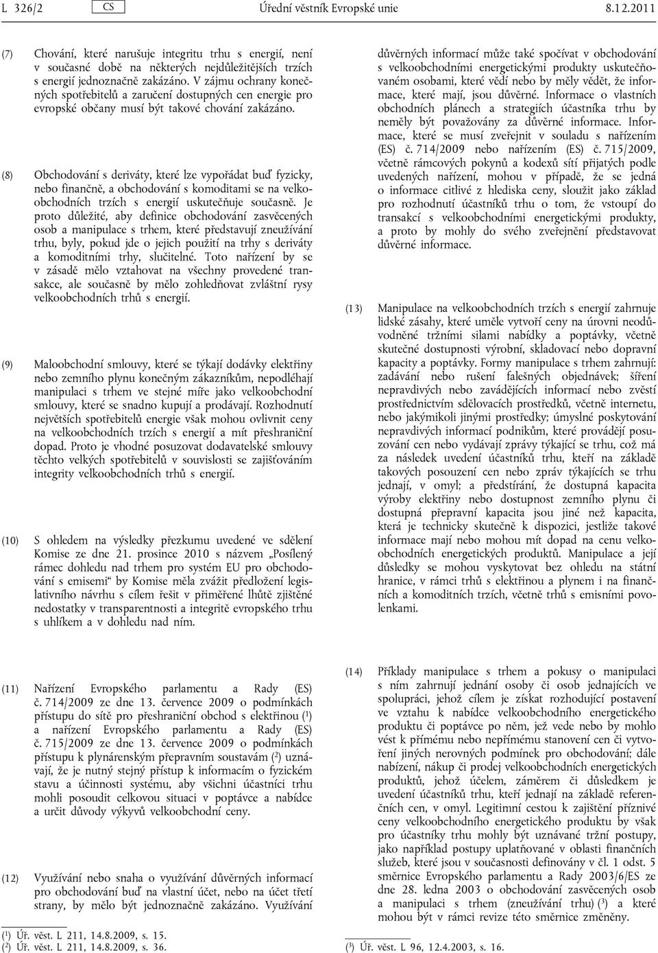 (8) Obchodování s deriváty, které lze vypořádat buď fyzicky, nebo finančně, a obchodování s komoditami se na velkoobchodních trzích s energií uskutečňuje současně.