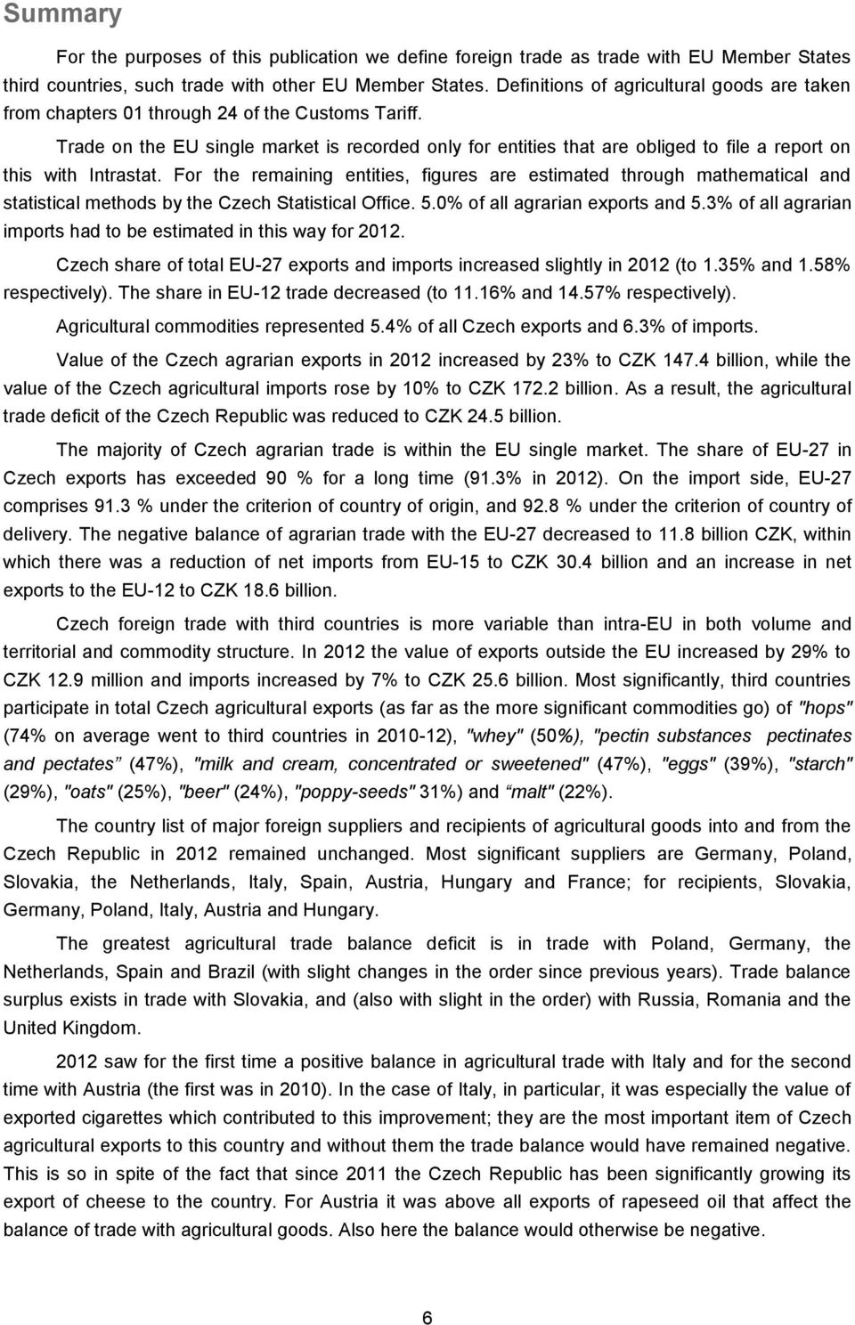 Trade on the EU single market is recorded only for entities that are obliged to file a report on this with Intrastat.