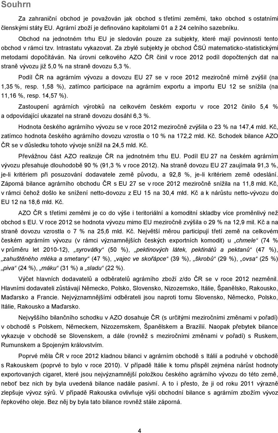 Za zbylé subjekty je obchod ČSÚ matematicko-statistickými metodami dopočítáván. Na úrovni celkového AZO ČR činil v roce 2012 podíl dopočtených dat na straně vývozu již 5,0 % na straně dovozu 5,3 %.