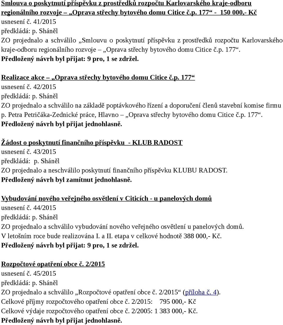 Předložený návrh byl přijat: 9 pro, 1 se zdržel. Realizace akce Oprava střechy bytového domu Citice č.p. 177 usnesení č.