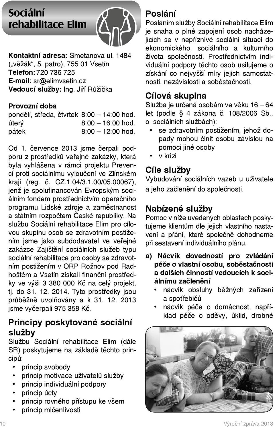 července 2013 jsme čerpali podporu z prostředků veřejné zakázky, která byla vyhlášena v rámci projektu Prevencí proti sociálnímu vyloučení ve Zlínském kraji (reg. č. CZ.1.04/3.1.00/05.