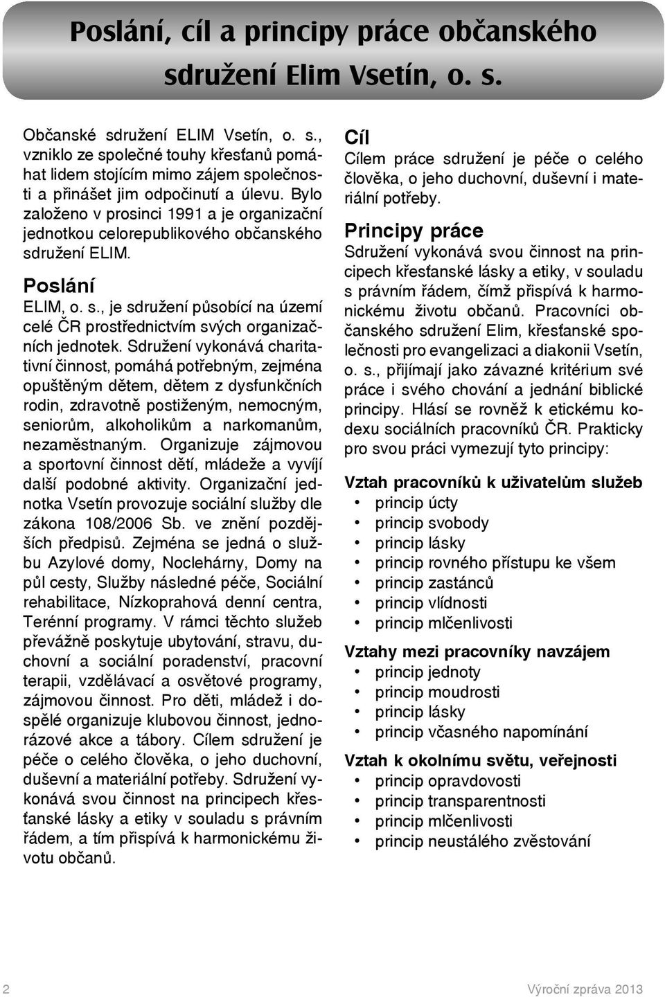 Sdružení vykonává charitativní činnost, pomáhá potřebným, zejména opuštěným dětem, dětem z dysfunkčních rodin, zdravotně postiženým, nemocným, seniorům, alkoholikům a narkomanům, nezaměstnaným.