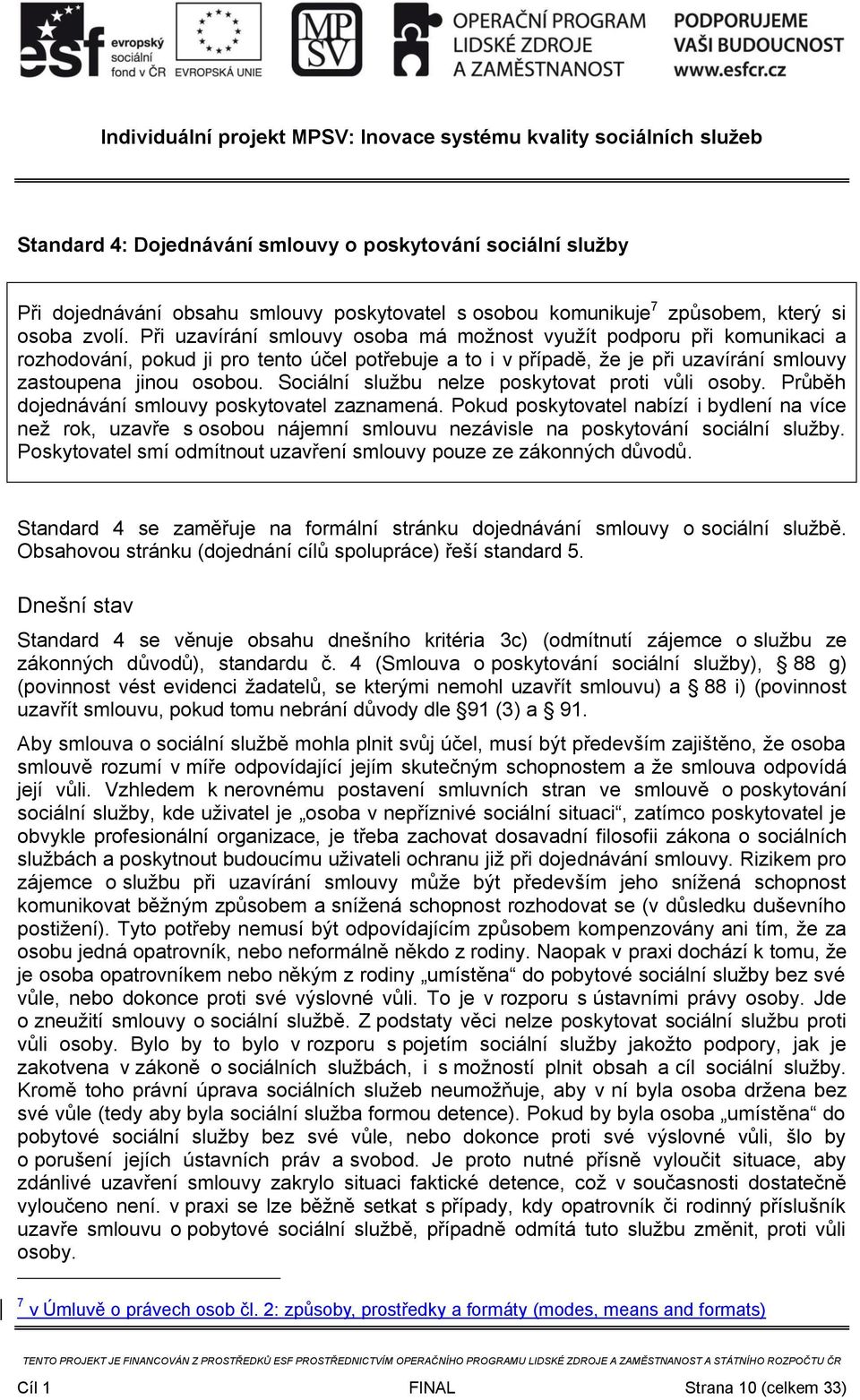 Sociální službu nelze poskytovat proti vůli osoby. Průběh dojednávání smlouvy poskytovatel zaznamená.