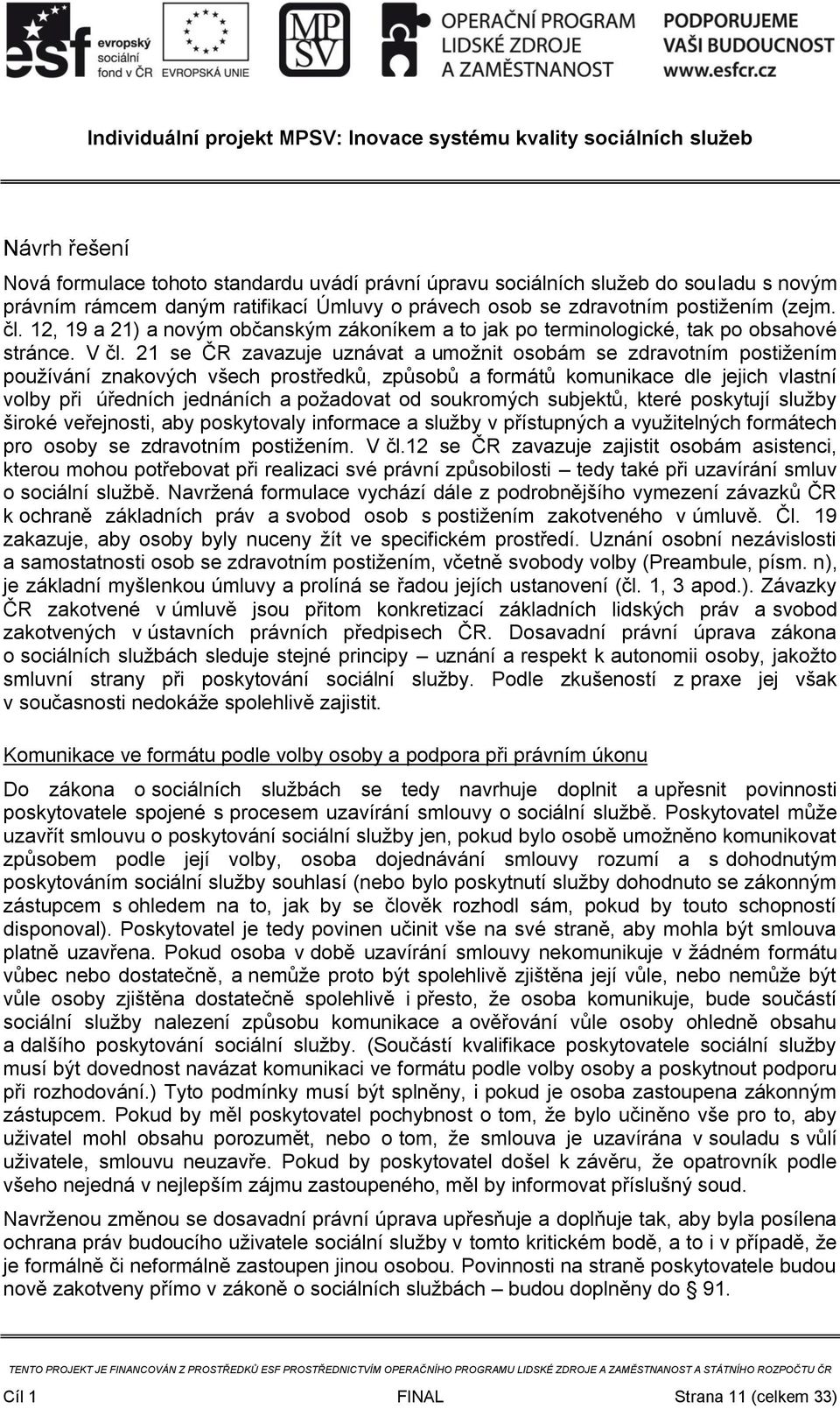 21 se ČR zavazuje uznávat a umožnit osobám se zdravotním postižením používání znakových všech prostředků, způsobů a formátů komunikace dle jejich vlastní volby při úředních jednáních a požadovat od