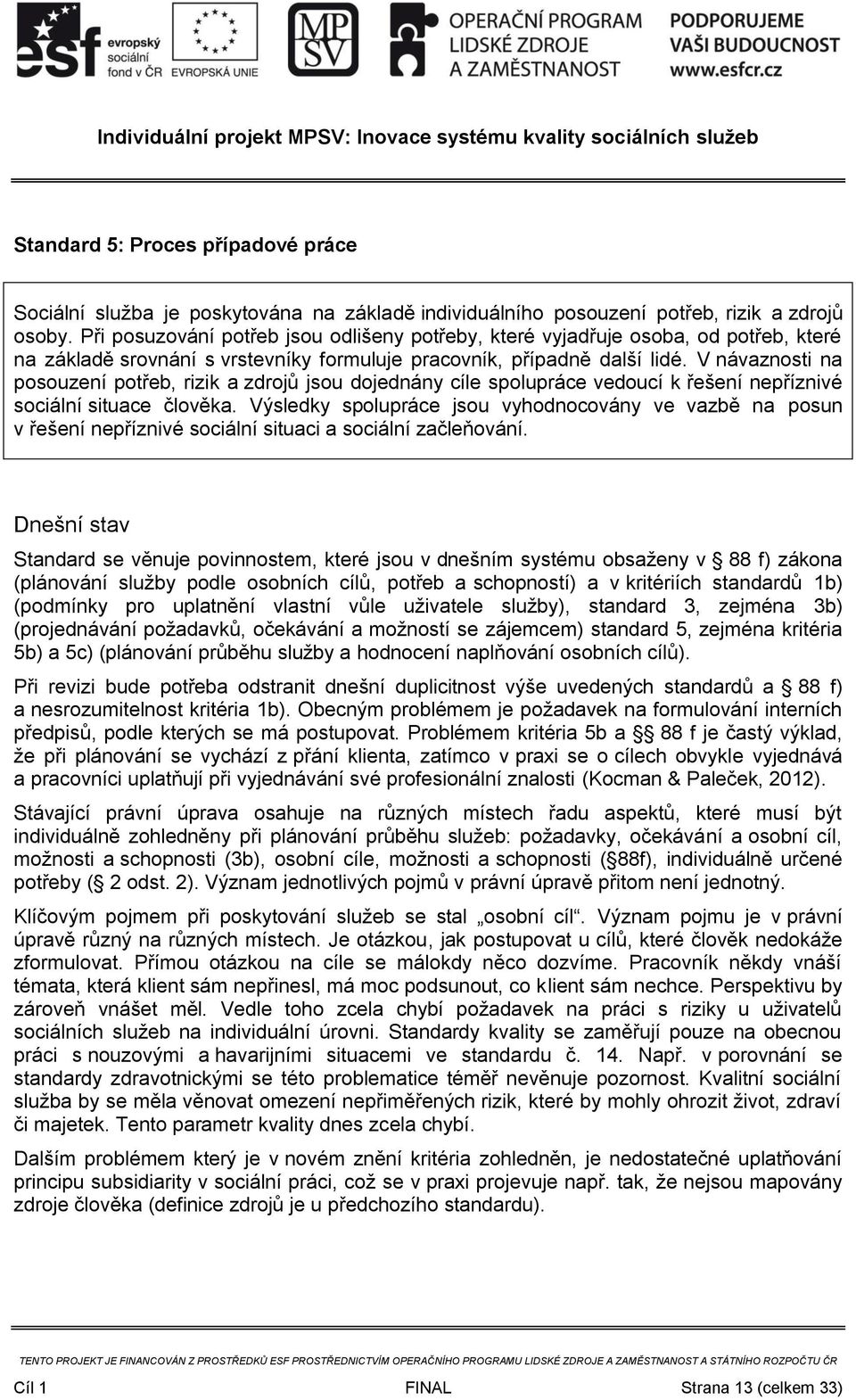 V návaznosti na posouzení potřeb, rizik a zdrojů jsou dojednány cíle spolupráce vedoucí k řešení nepříznivé sociální situace člověka.