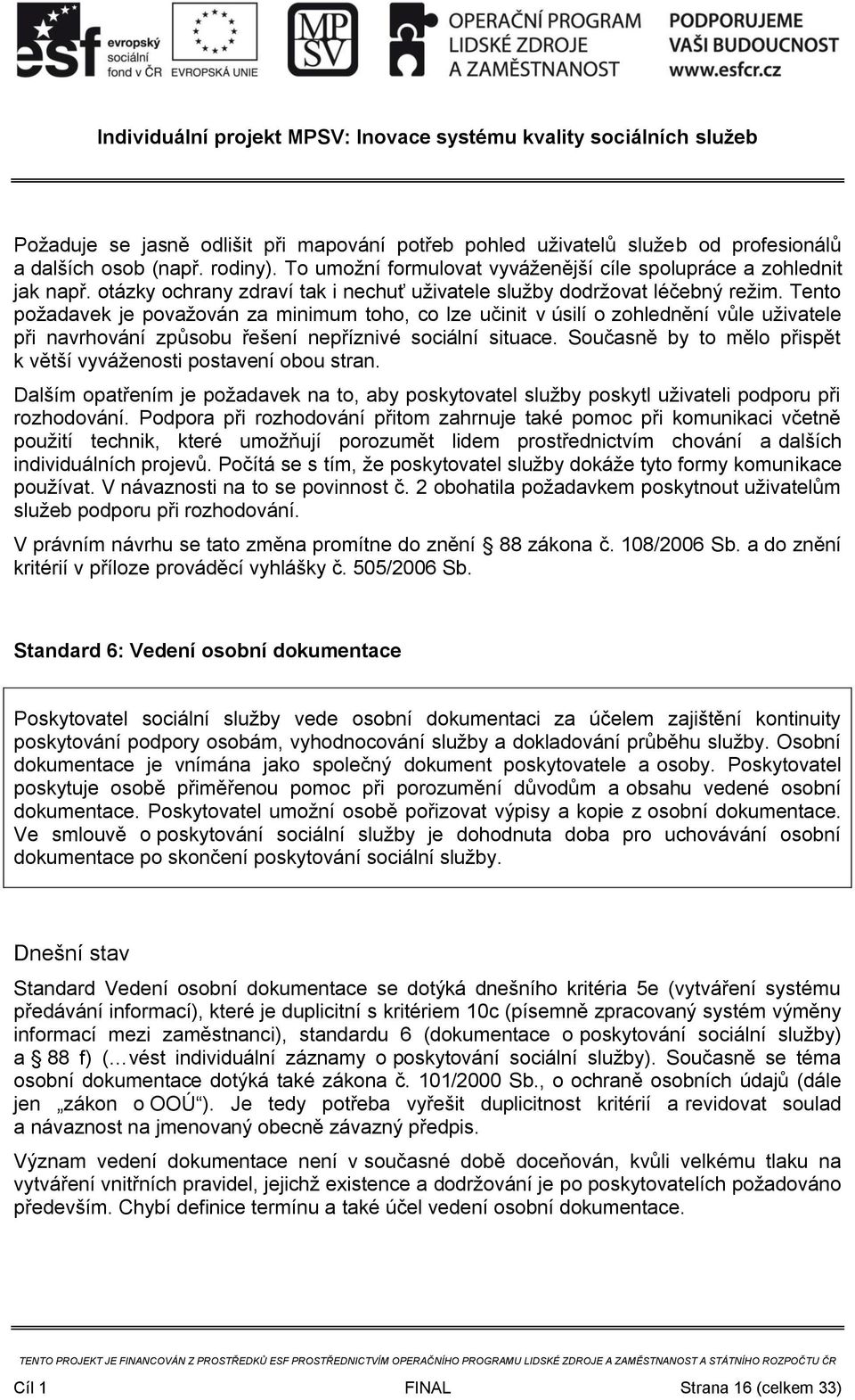 Tento požadavek je považován za minimum toho, co lze učinit v úsilí o zohlednění vůle uživatele při navrhování způsobu řešení nepříznivé sociální situace.