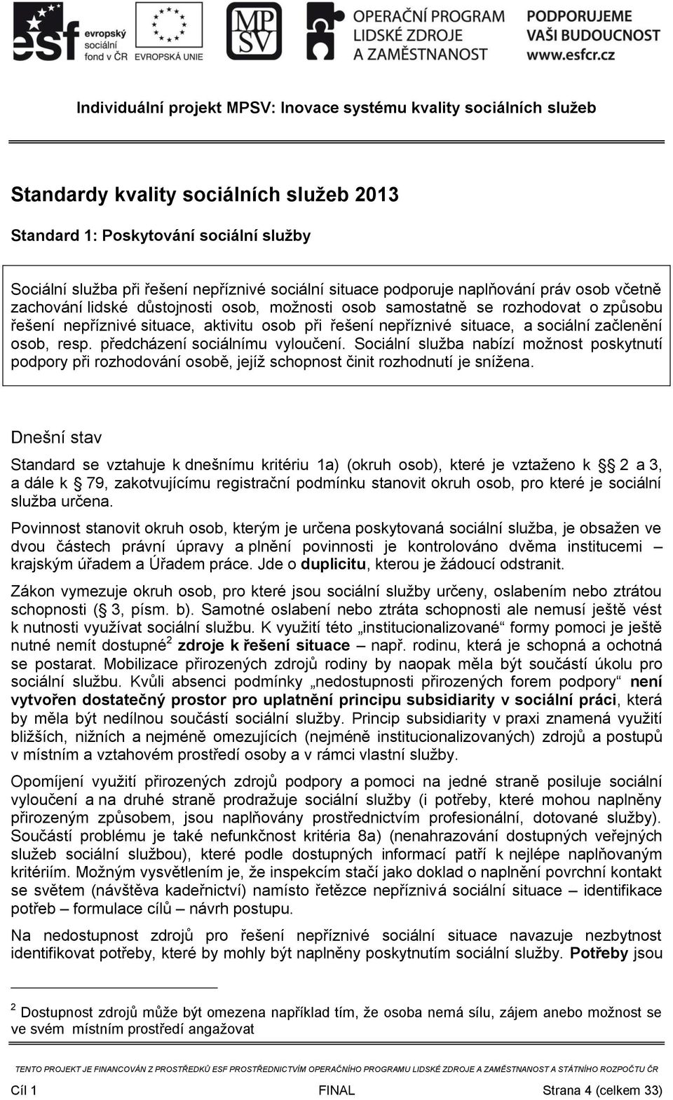 předcházení sociálnímu vyloučení. Sociální služba nabízí možnost poskytnutí podpory při rozhodování osobě, jejíž schopnost činit rozhodnutí je snížena.