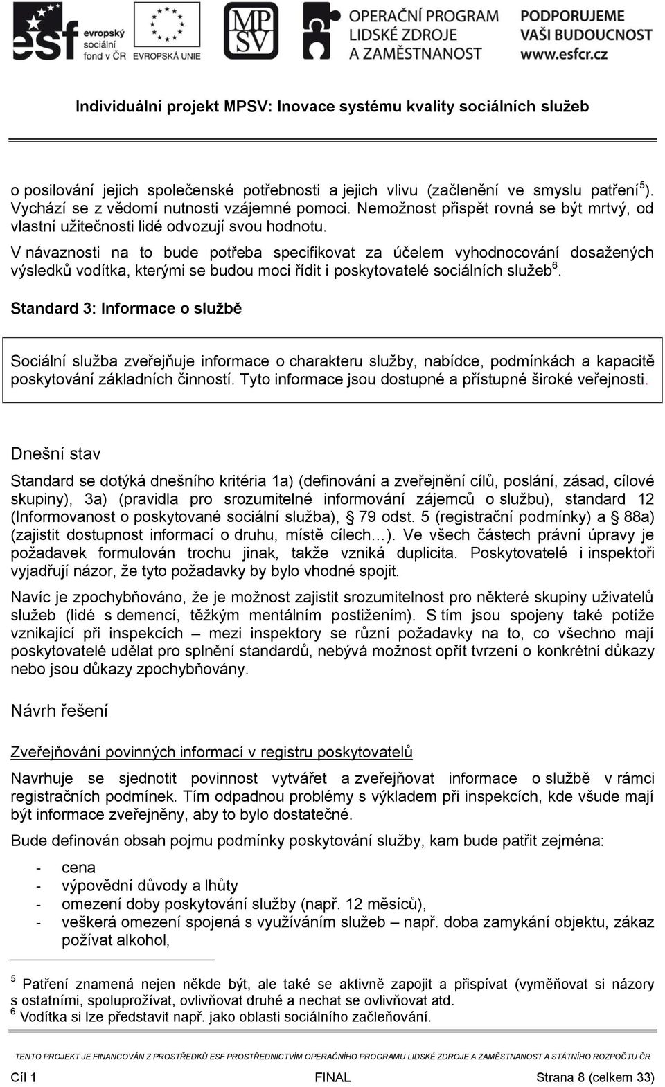 V návaznosti na to bude potřeba specifikovat za účelem vyhodnocování dosažených výsledků vodítka, kterými se budou moci řídit i poskytovatelé sociálních služeb 6.