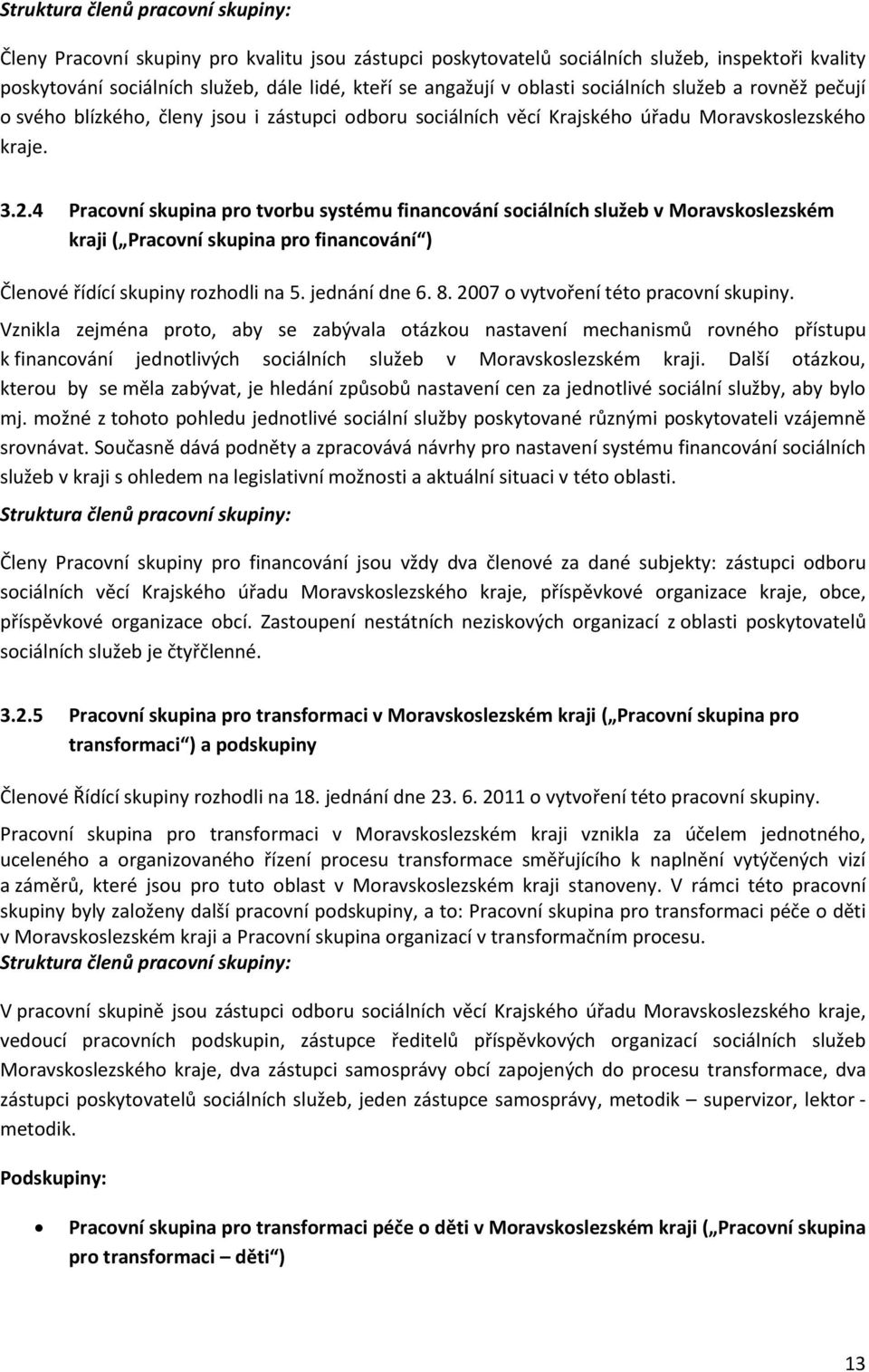 4 Pracovní skupina pro tvorbu systému financování sociálních služeb v Moravskoslezském kraji ( Pracovní skupina pro financování ) Členové řídící skupiny rozhodli na 5. jednání dne 6. 8.