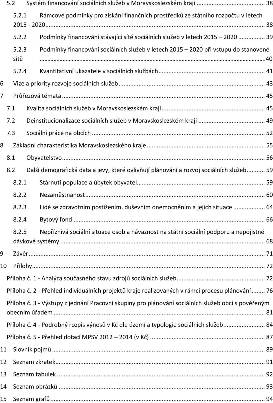 .. 41 6 Vize a priority rozvoje sociálních služeb... 43 7 Průřezová témata... 45 7.1 Kvalita sociálních služeb v Moravskoslezském kraji... 45 7.2 Deinstitucionalizace sociálních služeb v Moravskoslezském kraji.