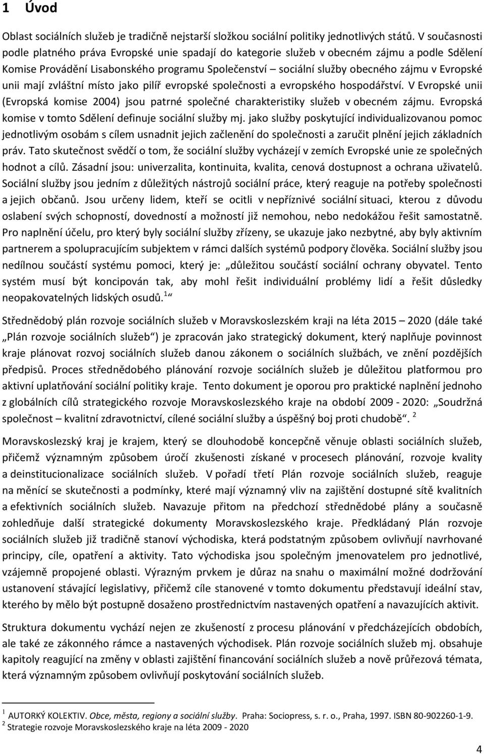 Evropské unii mají zvláštní místo jako pilíř evropské společnosti a evropského hospodářství. V Evropské unii (Evropská komise 2004) jsou patrné společné charakteristiky služeb v obecném zájmu.