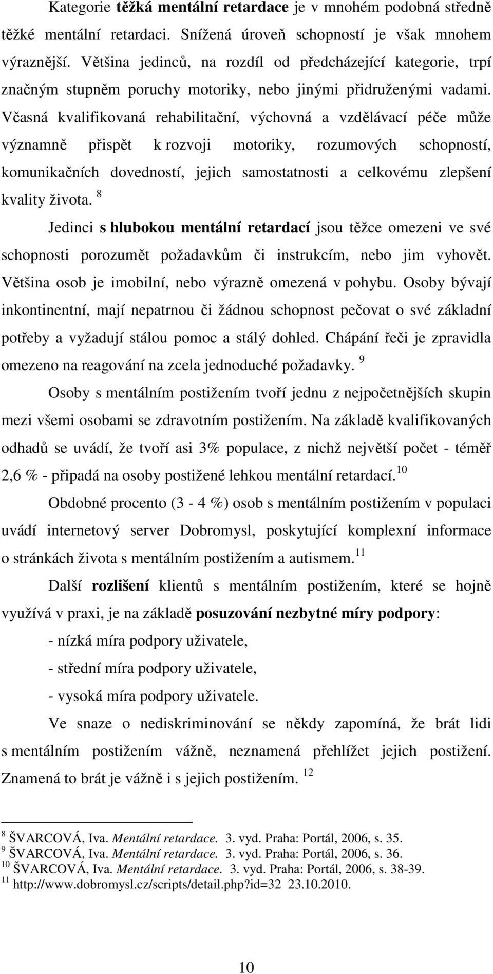 Včasná kvalifikovaná rehabilitační, výchovná a vzdělávací péče může významně přispět k rozvoji motoriky, rozumových schopností, komunikačních dovedností, jejich samostatnosti a celkovému zlepšení