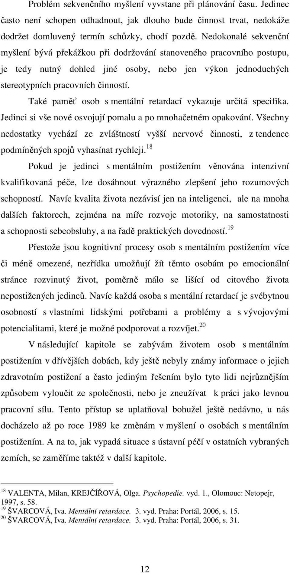 Také paměť osob s mentální retardací vykazuje určitá specifika. Jedinci si vše nové osvojují pomalu a po mnohačetném opakování.