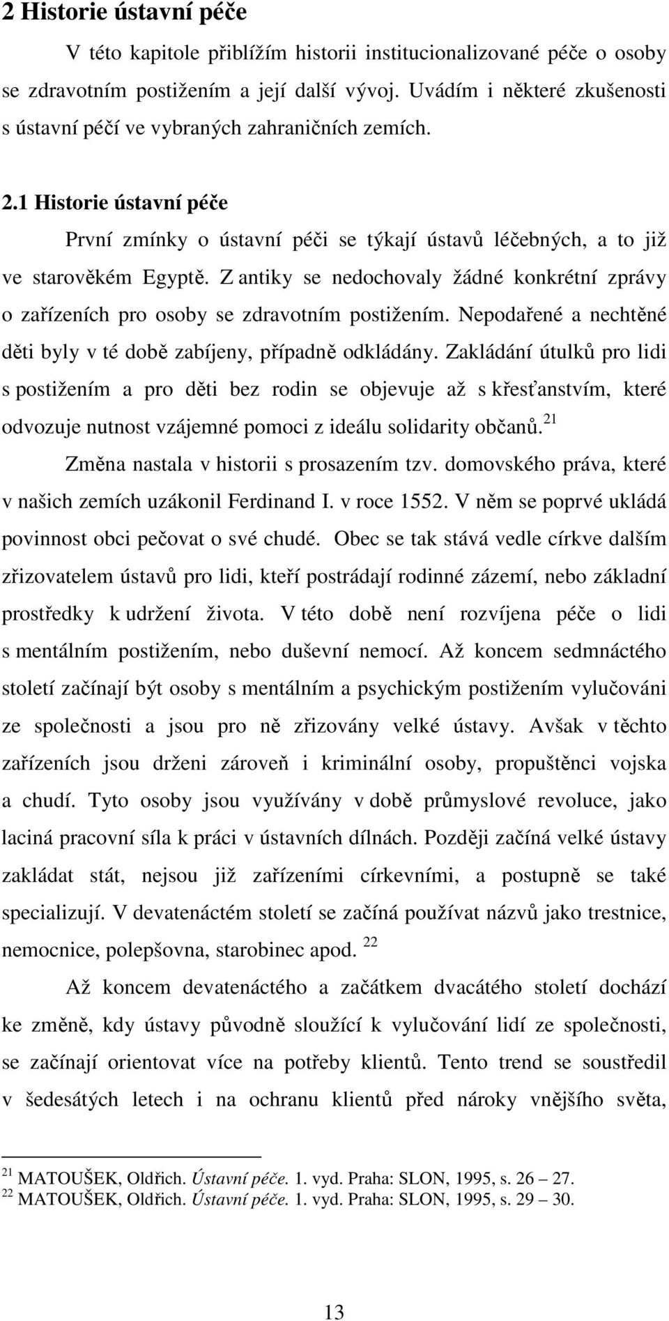 Z antiky se nedochovaly žádné konkrétní zprávy o zařízeních pro osoby se zdravotním postižením. Nepodařené a nechtěné děti byly v té době zabíjeny, případně odkládány.