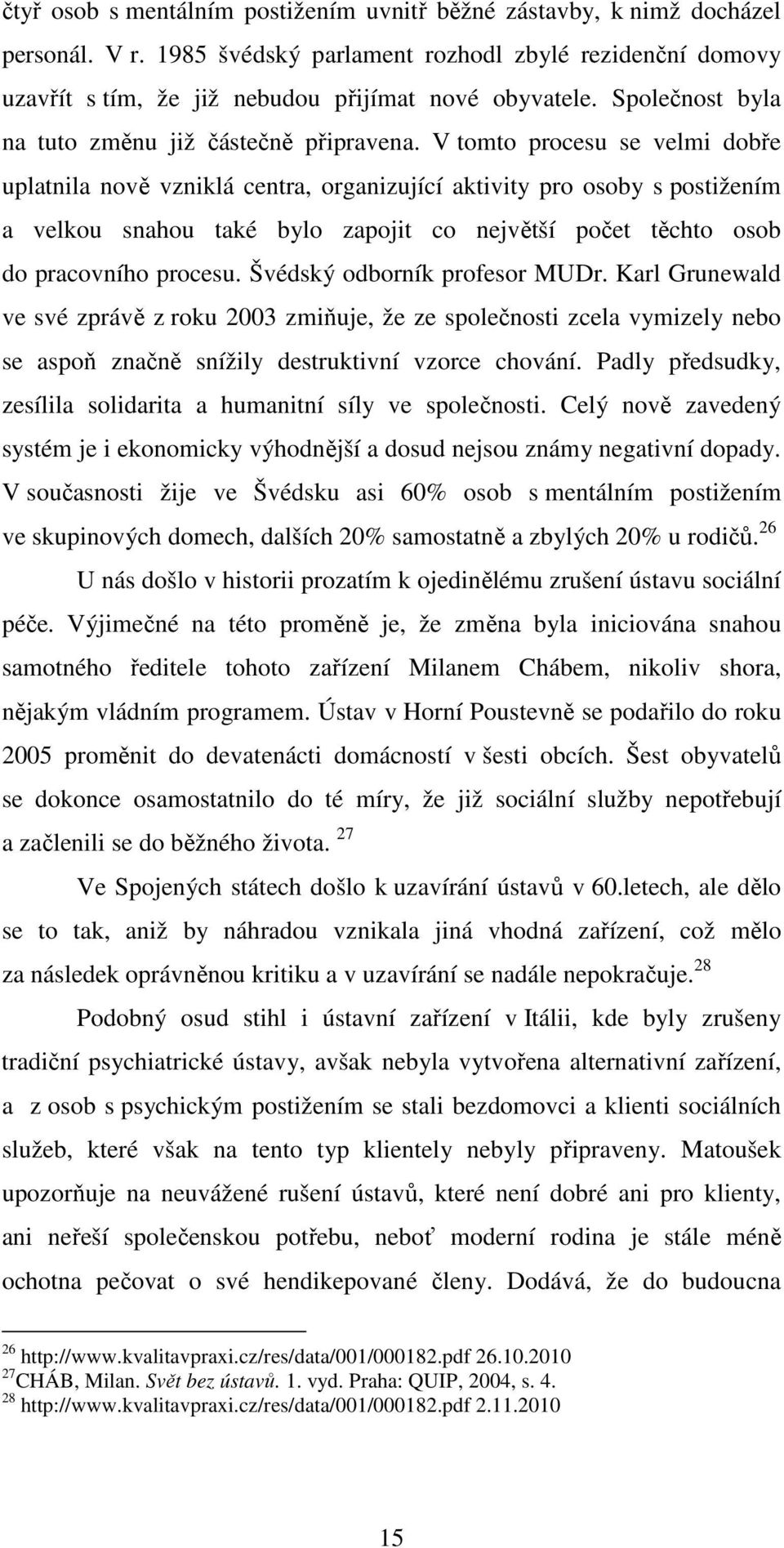 V tomto procesu se velmi dobře uplatnila nově vzniklá centra, organizující aktivity pro osoby s postižením a velkou snahou také bylo zapojit co největší počet těchto osob do pracovního procesu.