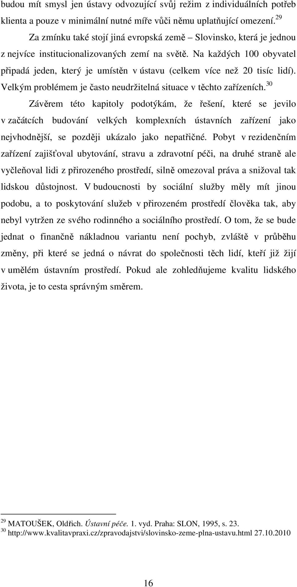 Na každých 100 obyvatel připadá jeden, který je umístěn v ústavu (celkem více než 20 tisíc lidí). Velkým problémem je často neudržitelná situace v těchto zařízeních.