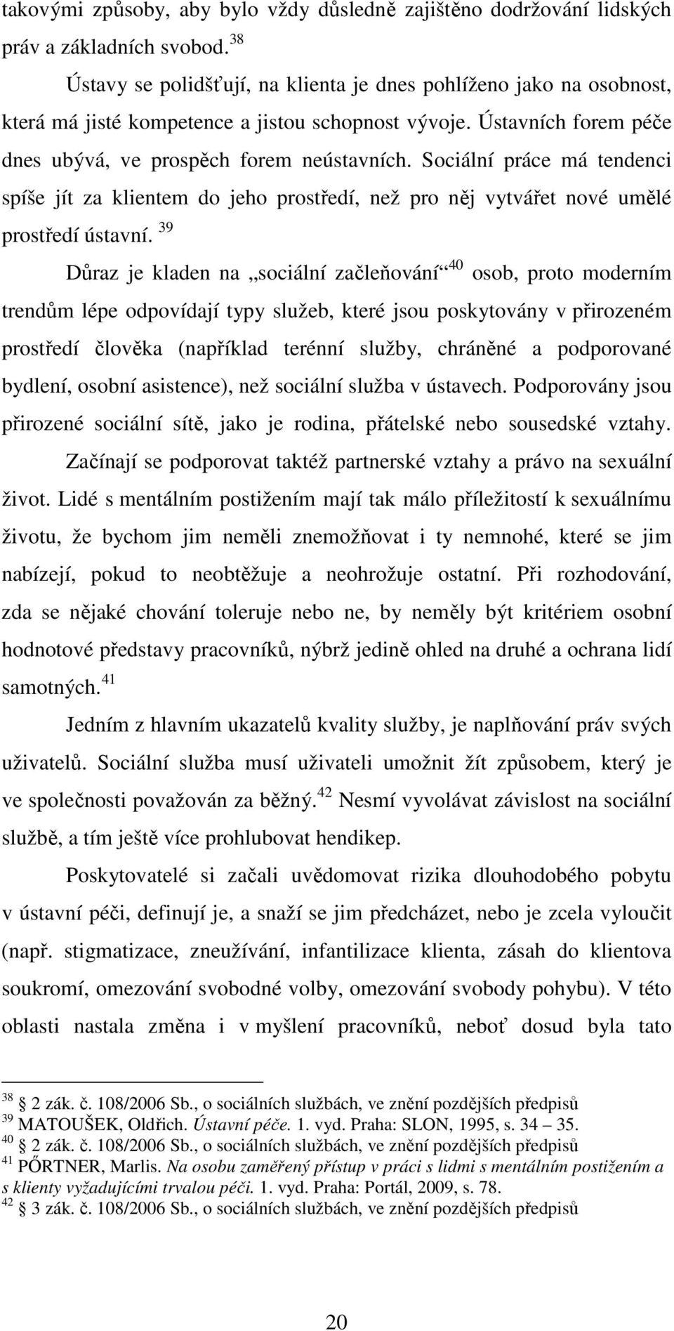 Sociální práce má tendenci spíše jít za klientem do jeho prostředí, než pro něj vytvářet nové umělé prostředí ústavní.