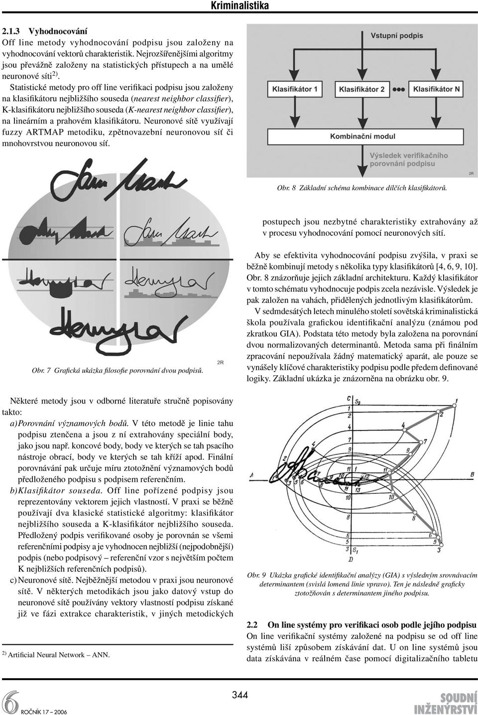 Statistické metody pro off line verifikaci podpisu jsou založeny na klasifikátoru nejbližšího souseda (nearest neighbor classifier), K-klasifikátoru nejbližšího souseda (K-nearest neighbor