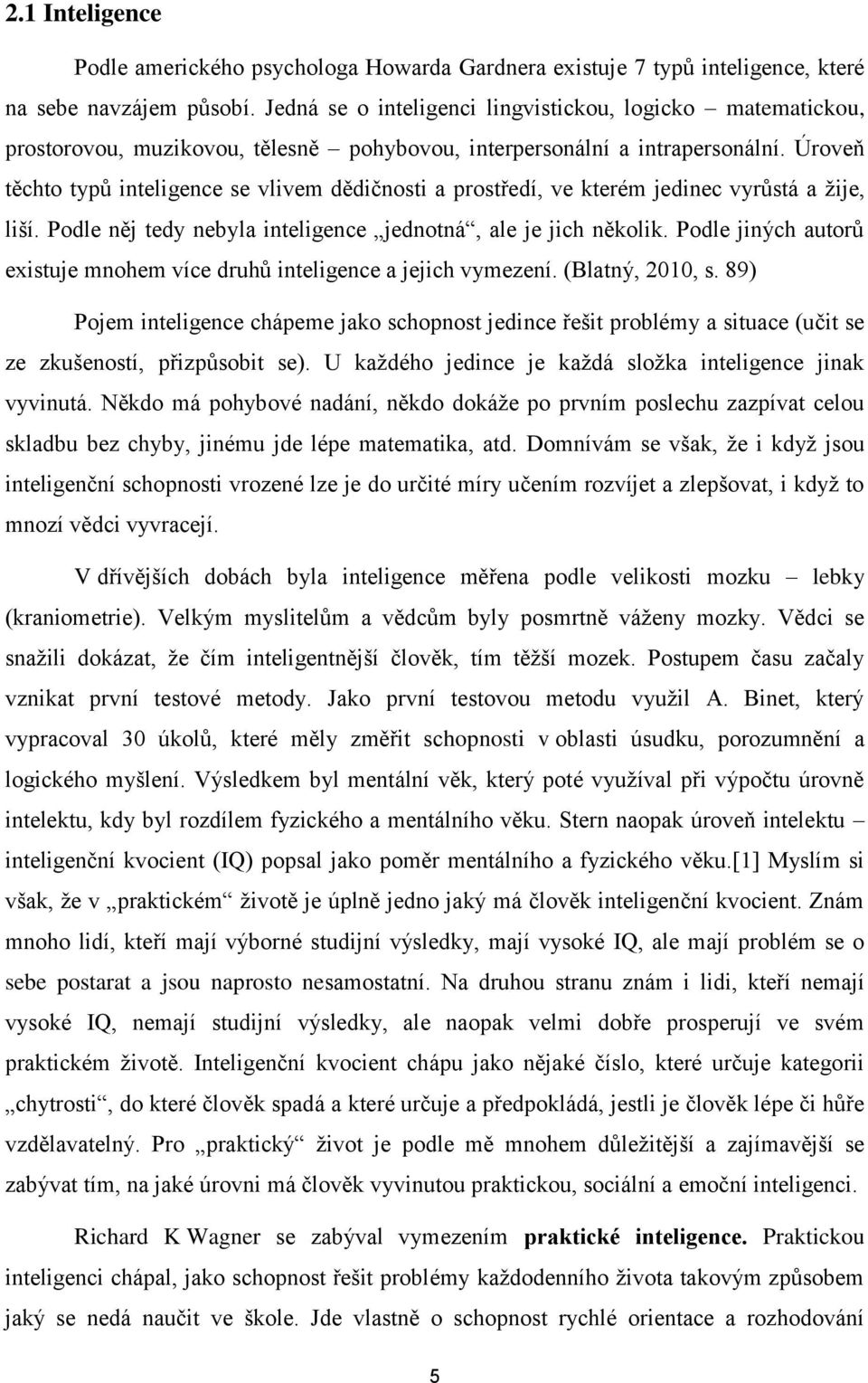 Úroveň těchto typů inteligence se vlivem dědičnosti a prostředí, ve kterém jedinec vyrůstá a žije, liší. Podle něj tedy nebyla inteligence jednotná, ale je jich několik.