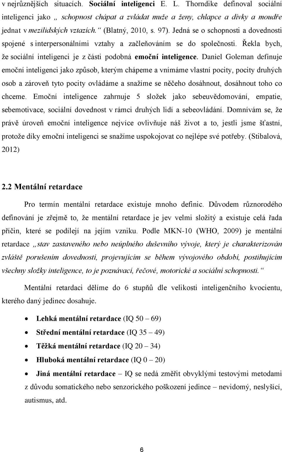 Řekla bych, že sociální inteligenci je z části podobná emoční inteligence.