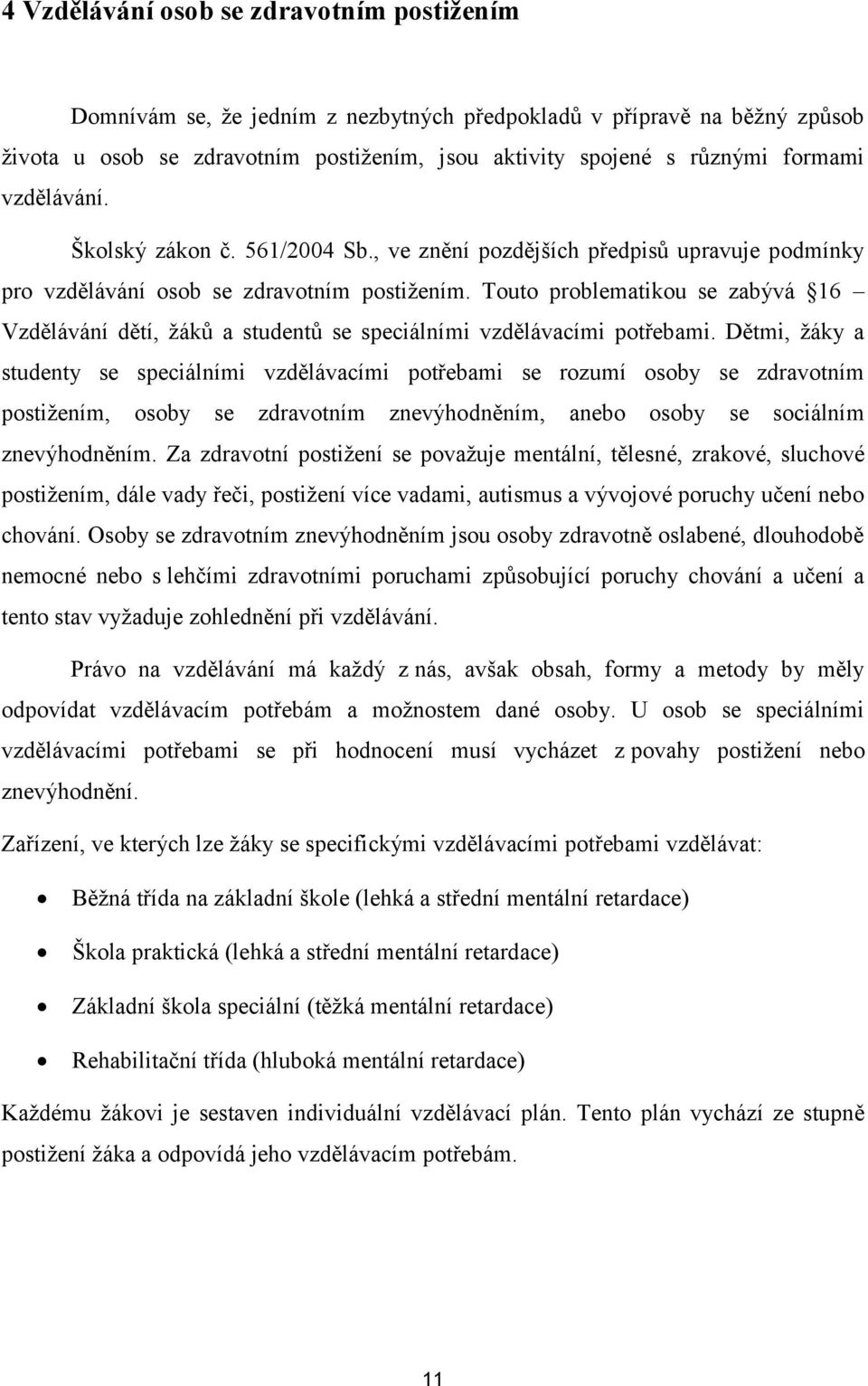 Touto problematikou se zabývá 16 Vzdělávání dětí, žáků a studentů se speciálními vzdělávacími potřebami.