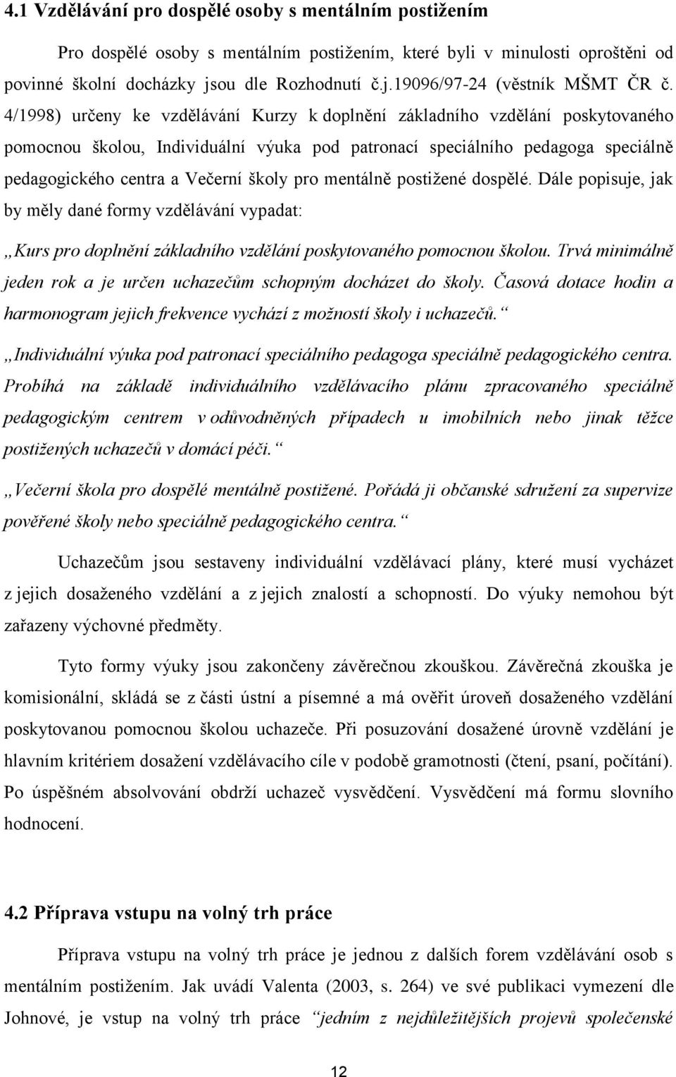 pro mentálně postižené dospělé. Dále popisuje, jak by měly dané formy vzdělávání vypadat: Kurs pro doplnění základního vzdělání poskytovaného pomocnou školou.