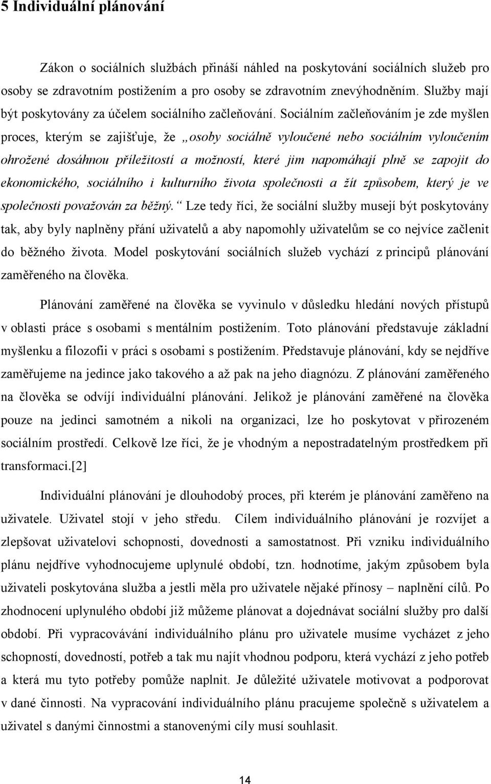 Sociálním začleňováním je zde myšlen proces, kterým se zajišťuje, že osoby sociálně vyloučené nebo sociálním vyloučením ohrožené dosáhnou příležitostí a možností, které jim napomáhají plně se zapojit