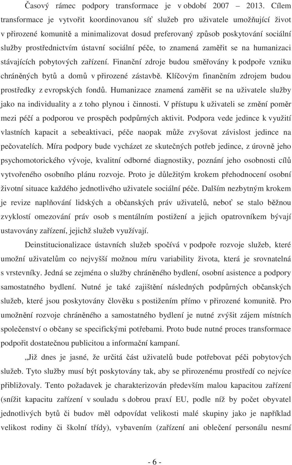 ústavní sociální péče, to znamená zaměřit se na humanizaci stávajících pobytových zařízení. Finanční zdroje budou směřovány k podpoře vzniku chráněných bytů a domů v přirozené zástavbě.