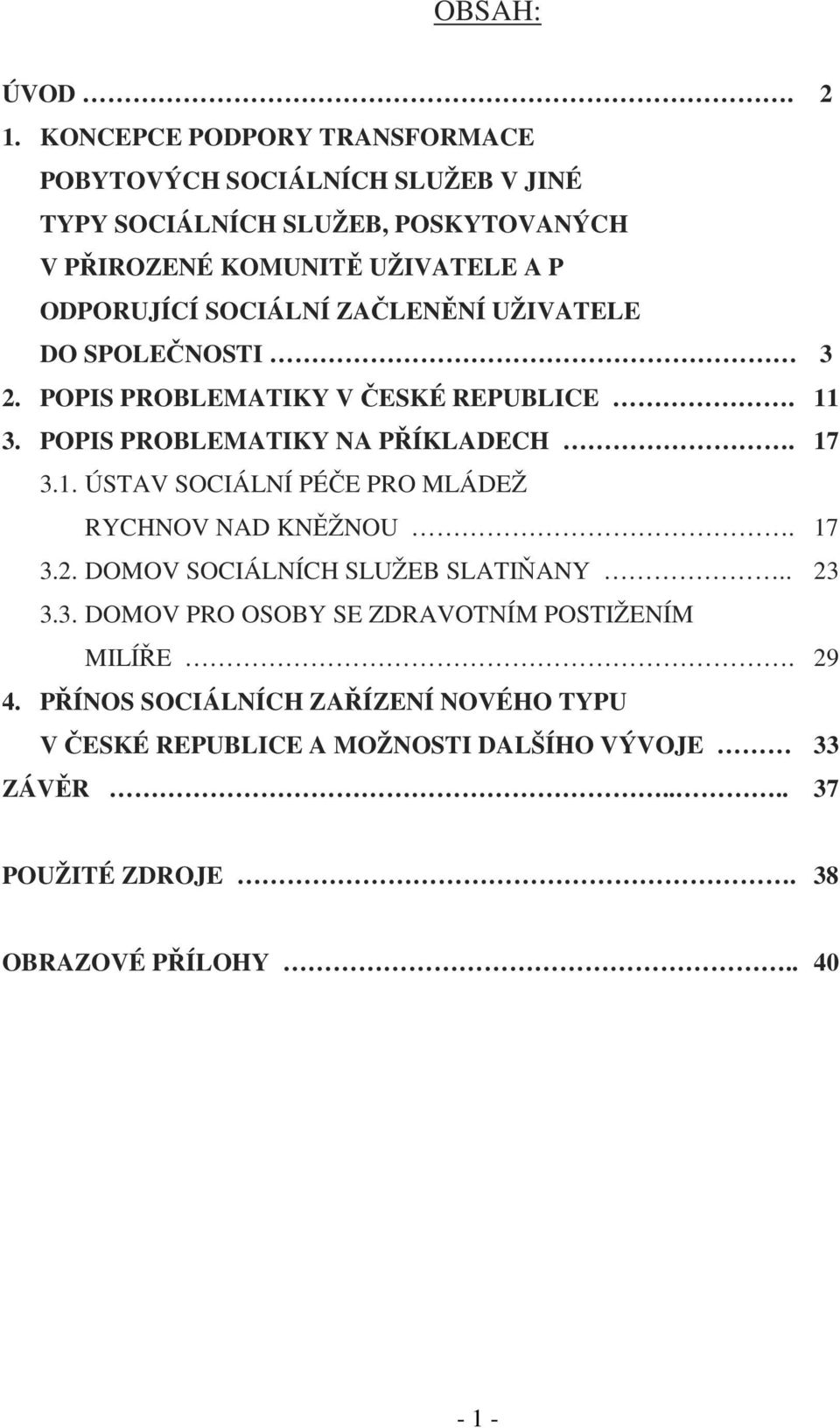 SOCIÁLNÍ ZAČLENĚNÍ UŽIVATELE DO SPOLEČNOSTI 3 2. POPIS PROBLEMATIKY V ČESKÉ REPUBLICE. 11 3. POPIS PROBLEMATIKY NA PŘÍKLADECH. 17 3.1. ÚSTAV SOCIÁLNÍ PÉČE PRO MLÁDEŽ RYCHNOV NAD KNĚŽNOU.