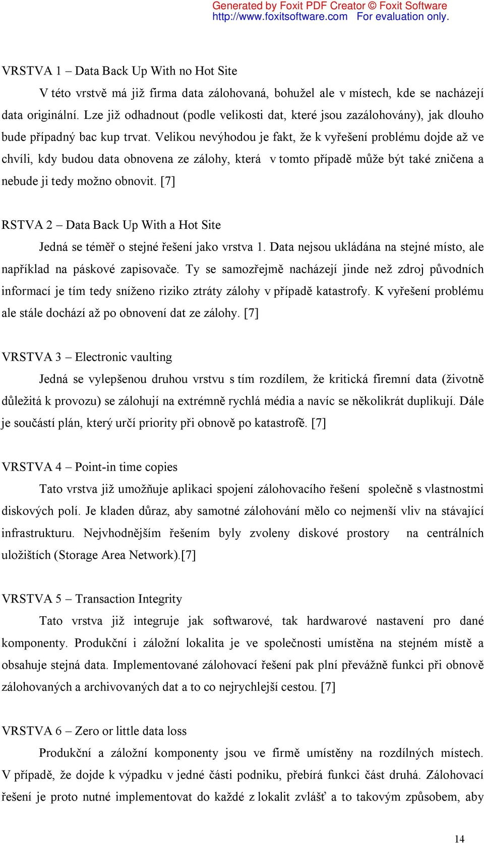 Velikou nevýhodou je fakt, že k vyřešení problému dojde až ve chvíli, kdy budou data obnovena ze zálohy, která v tomto případě může být také zničena a nebude ji tedy možno obnovit.