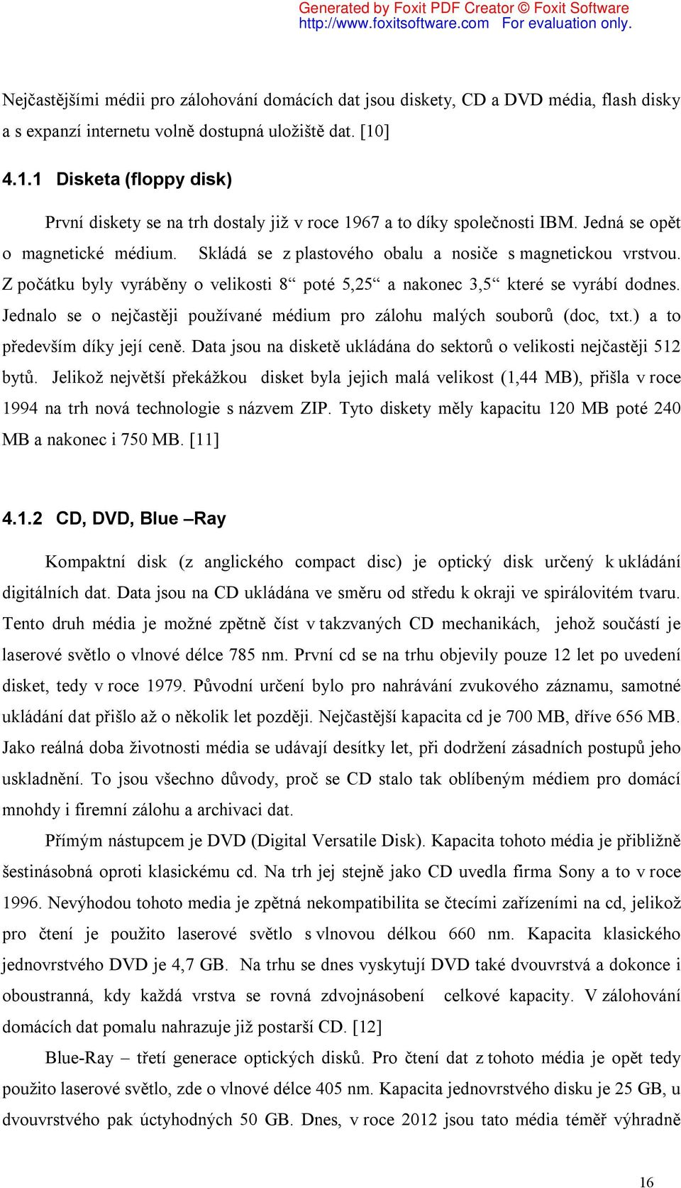 Z počátku byly vyráběny o velikosti 8 poté 5,25 a nakonec 3,5 které se vyrábí dodnes. Jednalo se o nejčastěji používané médium pro zálohu malých souborů (doc, txt.) a to především díky její ceně.