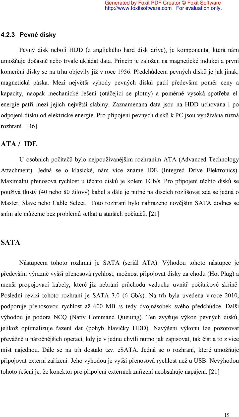 Mezi největší výhody pevných disků patří především poměr ceny a kapacity, naopak mechanické řešení (otáčející se plotny) a poměrně vysoká spotřeba el. energie patří mezi jejich největší slabiny.