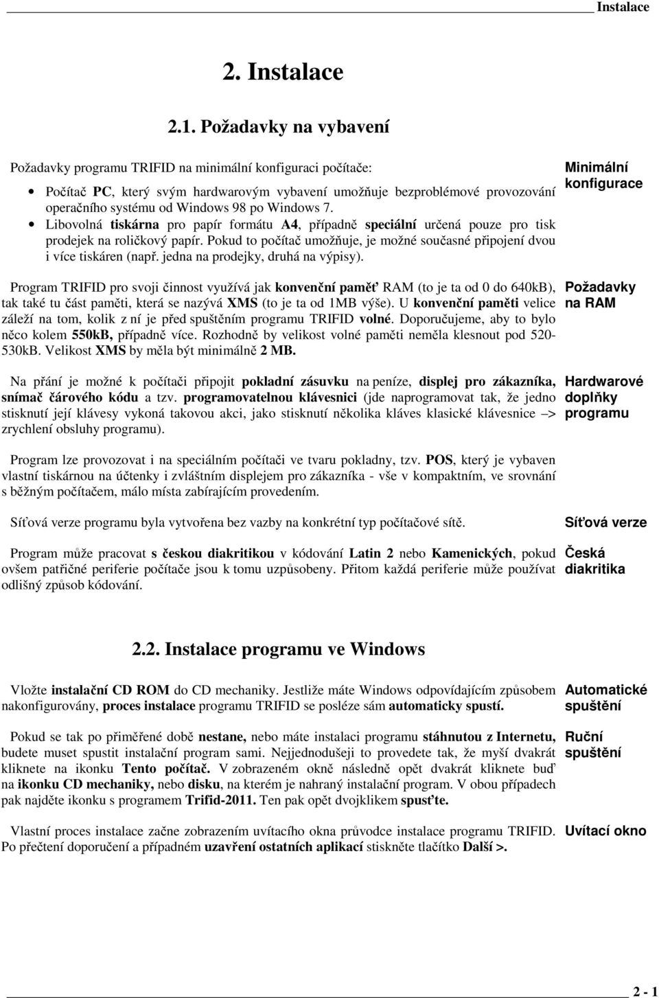 Windows 7. Libovolná tiskárna pro papír formátu A4, případně speciální určená pouze pro tisk prodejek na roličkový papír.