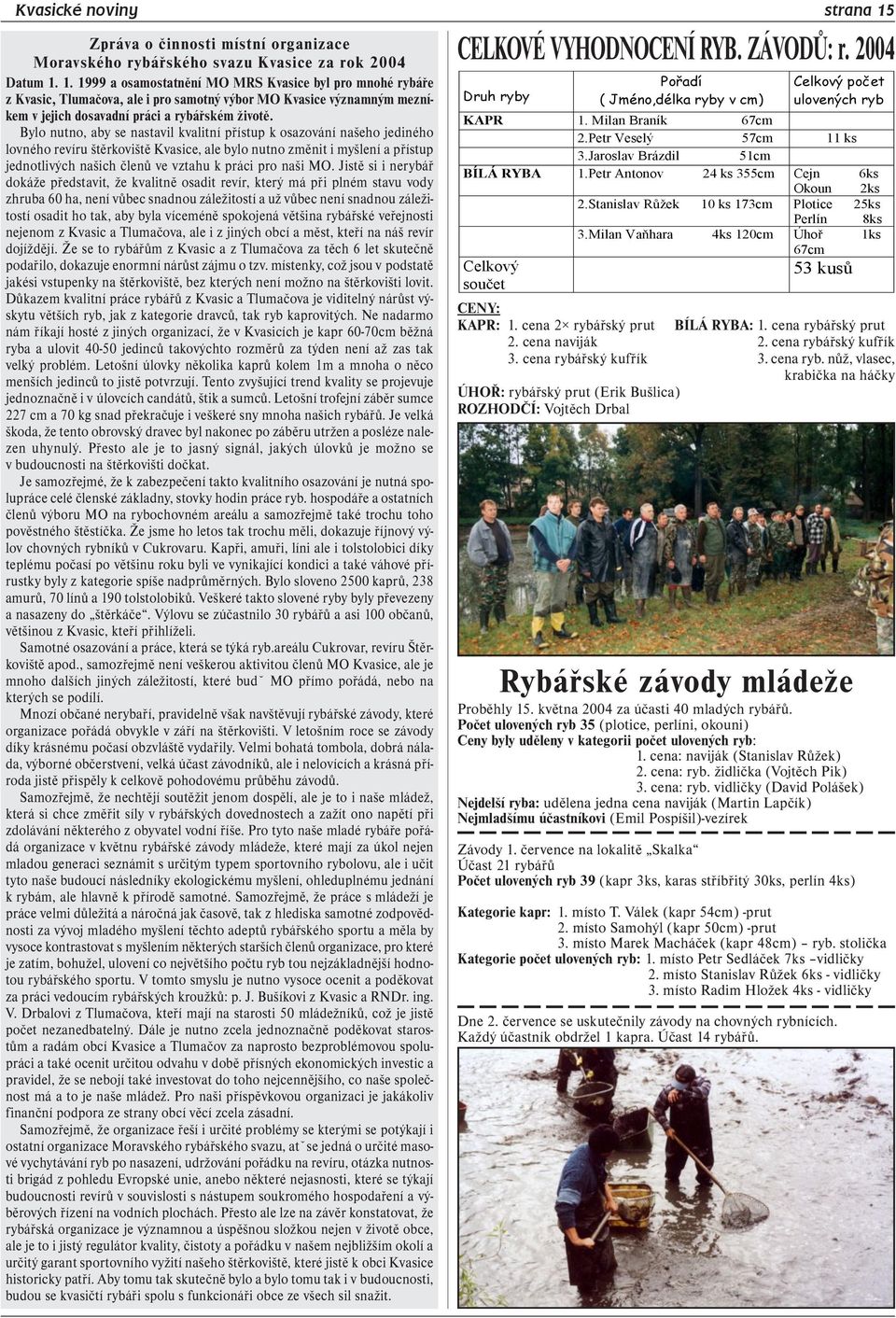 1. 1999 a osamostatnění MO MRS Kvasice byl pro mnohé rybáře z Kvasic, Tlumačova, ale i pro samotný výbor MO Kvasice významným mezníkem v jejich dosavadní práci a rybářském životě.