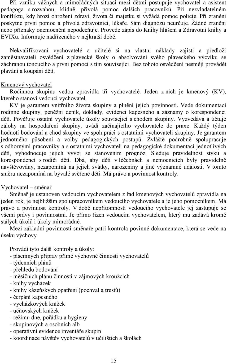 Žádné zranění nebo příznaky onemocnění nepodceňuje. Provede zápis do Knihy hlášení a Zdravotní knihy a EVIXu. Informuje nadřízeného v nejkratší době.