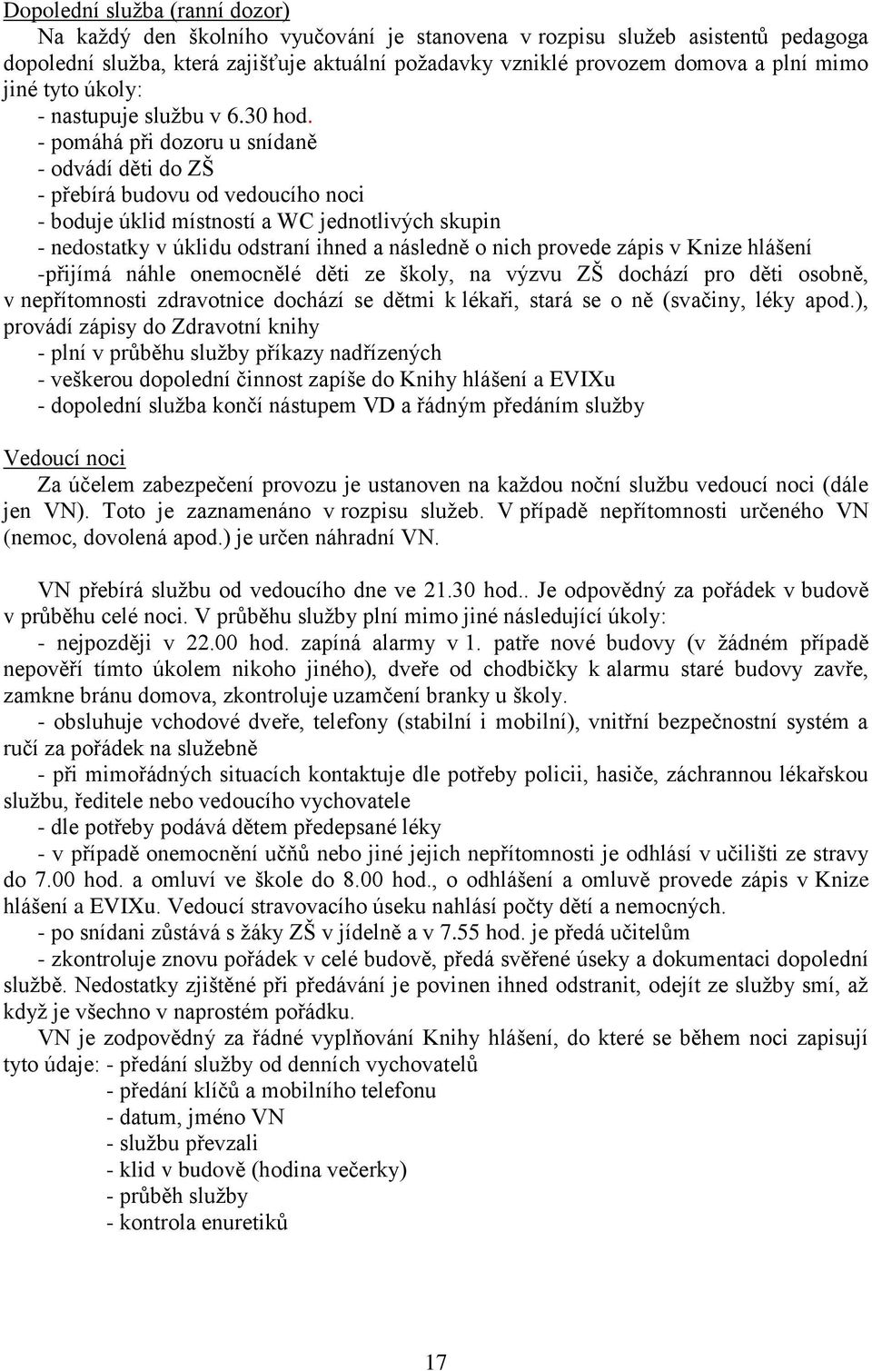 - pomáhá při dozoru u snídaně - odvádí děti do ZŠ - přebírá budovu od vedoucího noci - boduje úklid místností a WC jednotlivých skupin - nedostatky v úklidu odstraní ihned a následně o nich provede