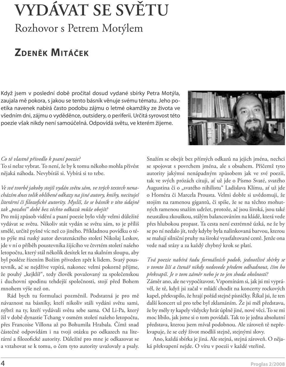 Odpovídá světu, ve kterém žijeme. Co tě vlastně přivedlo k psaní poezie? To si nelze vybrat. To není, že by k tomu někoho mohla přivést nějaká náhoda. Nevybíráš si. Vybírá si to tebe.