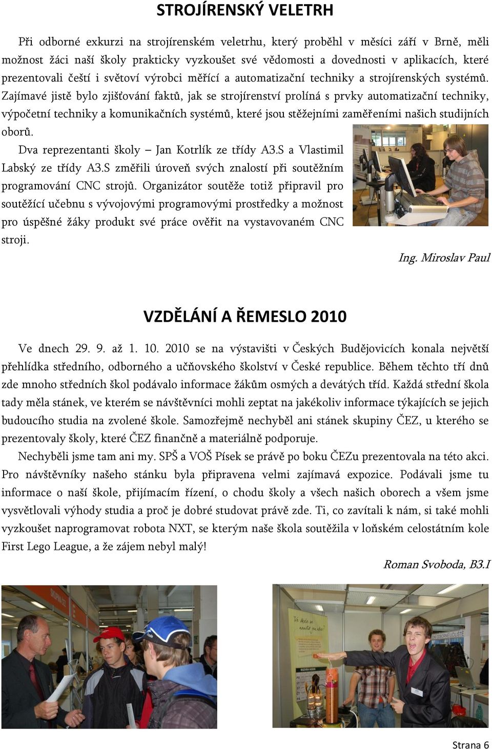 Zajímavé jistě bylo zjišťování faktů, jak se strojírenství prolíná s prvky automatizační techniky, výpočetní techniky a komunikačních systémů, které jsou stěţejními zaměřeními našich studijních oborů.