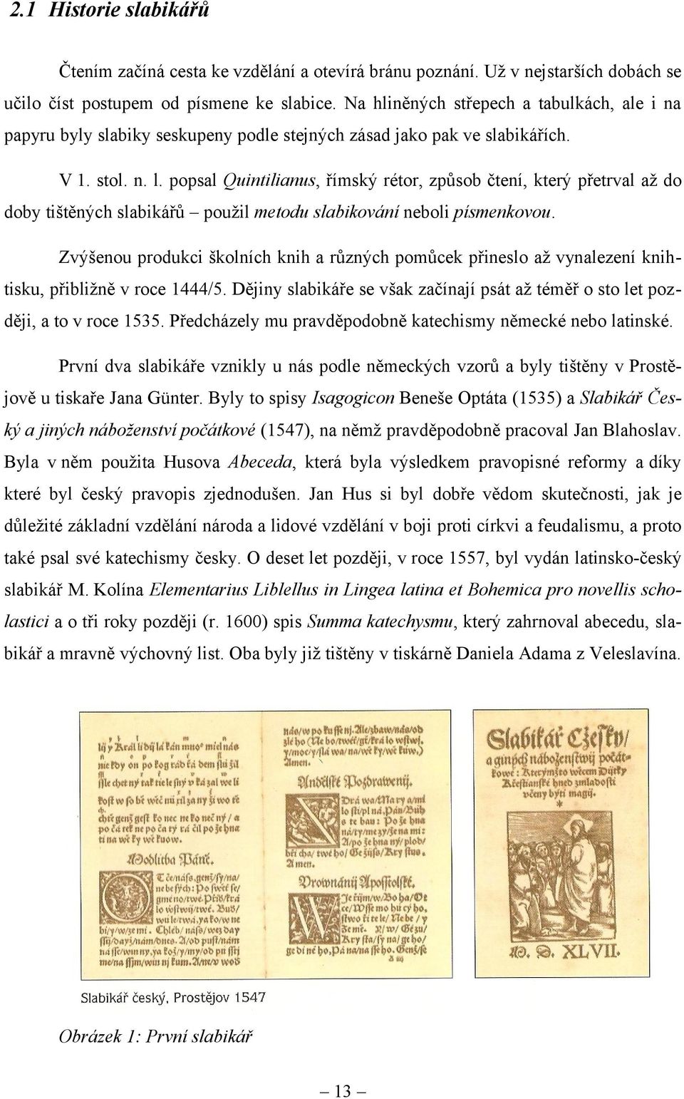 popsal Quintilianus, římský rétor, způsob čtení, který přetrval až do doby tištěných slabikářů použil metodu slabikování neboli písmenkovou.