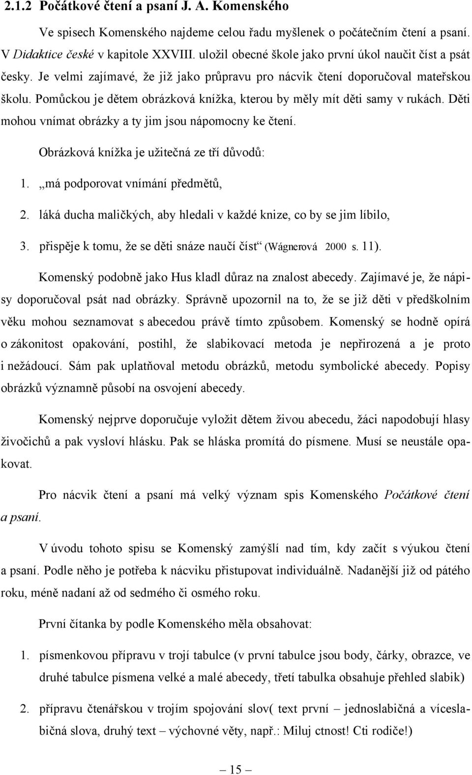 Pomůckou je dětem obrázková knížka, kterou by měly mít děti samy v rukách. Děti mohou vnímat obrázky a ty jim jsou nápomocny ke čtení. Obrázková knížka je užitečná ze tří důvodů: 1.