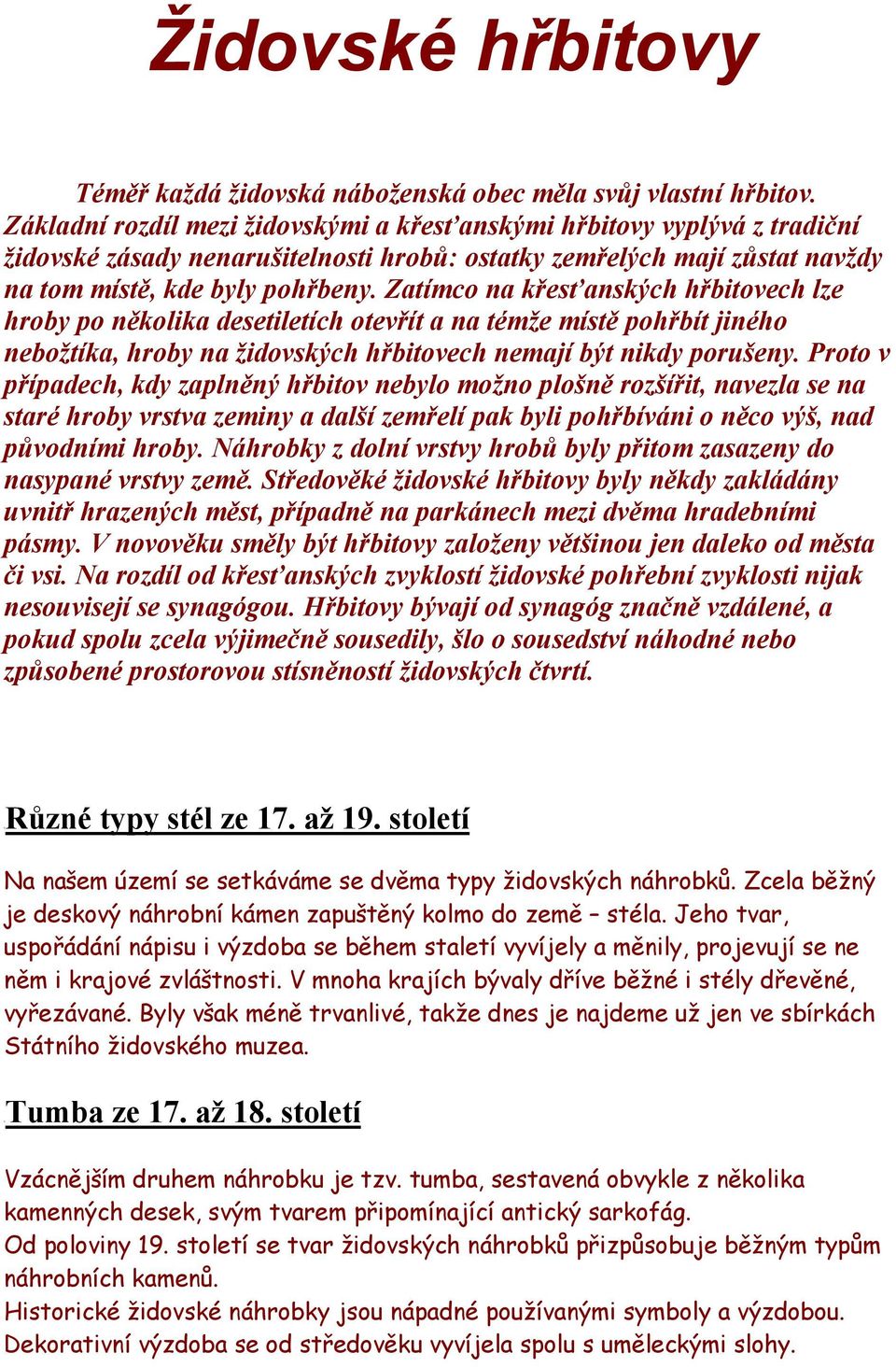 Zatímco na křesťanských hřbitovech lze hroby po několika desetiletích otevřít a na témže místě pohřbít jiného nebožtíka, hroby na židovských hřbitovech nemají být nikdy porušeny.