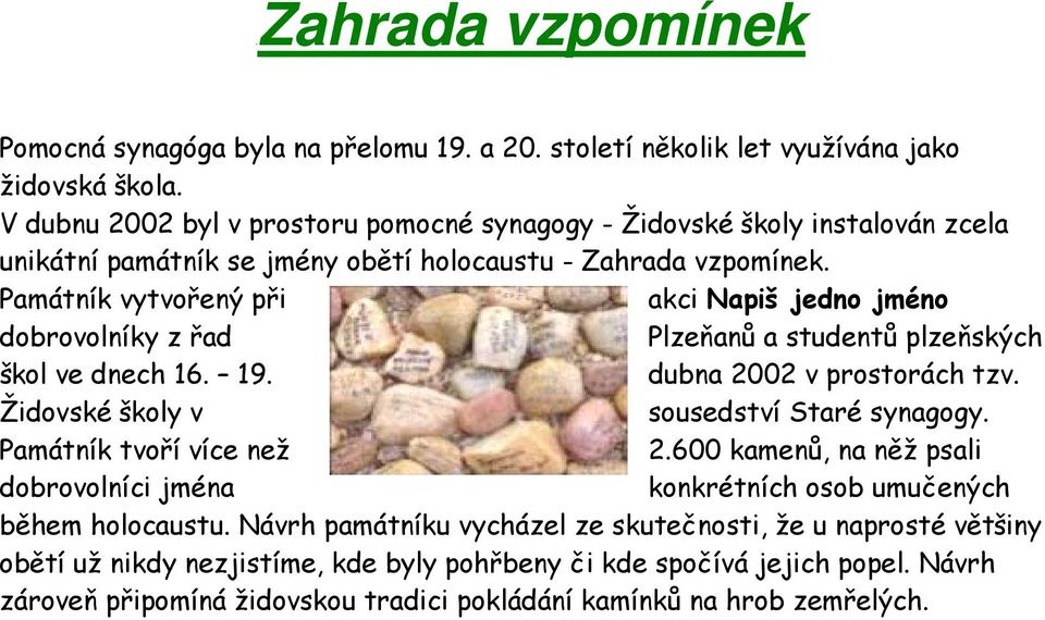 Památník vytvořený při akci Napiš jedno jméno dobrovolníky z řad Plzeňanů a studentů plzeňských škol ve dnech 16. 19. dubna 2002 v prostorách tzv. Židovské školy v sousedství Staré synagogy.