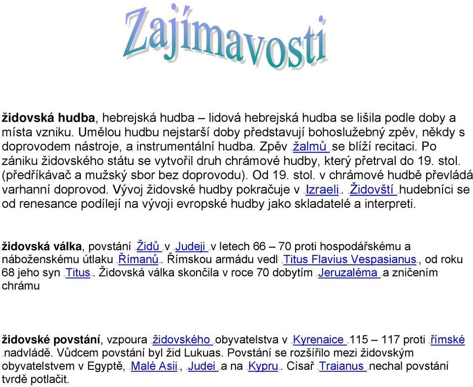 Po zániku židovského státu se vytvořil druh chrámové hudby, který přetrval do 19. stol. (předříkávač a mužský sbor bez doprovodu). Od 19. stol. v chrámové hudbě převládá varhanní doprovod.