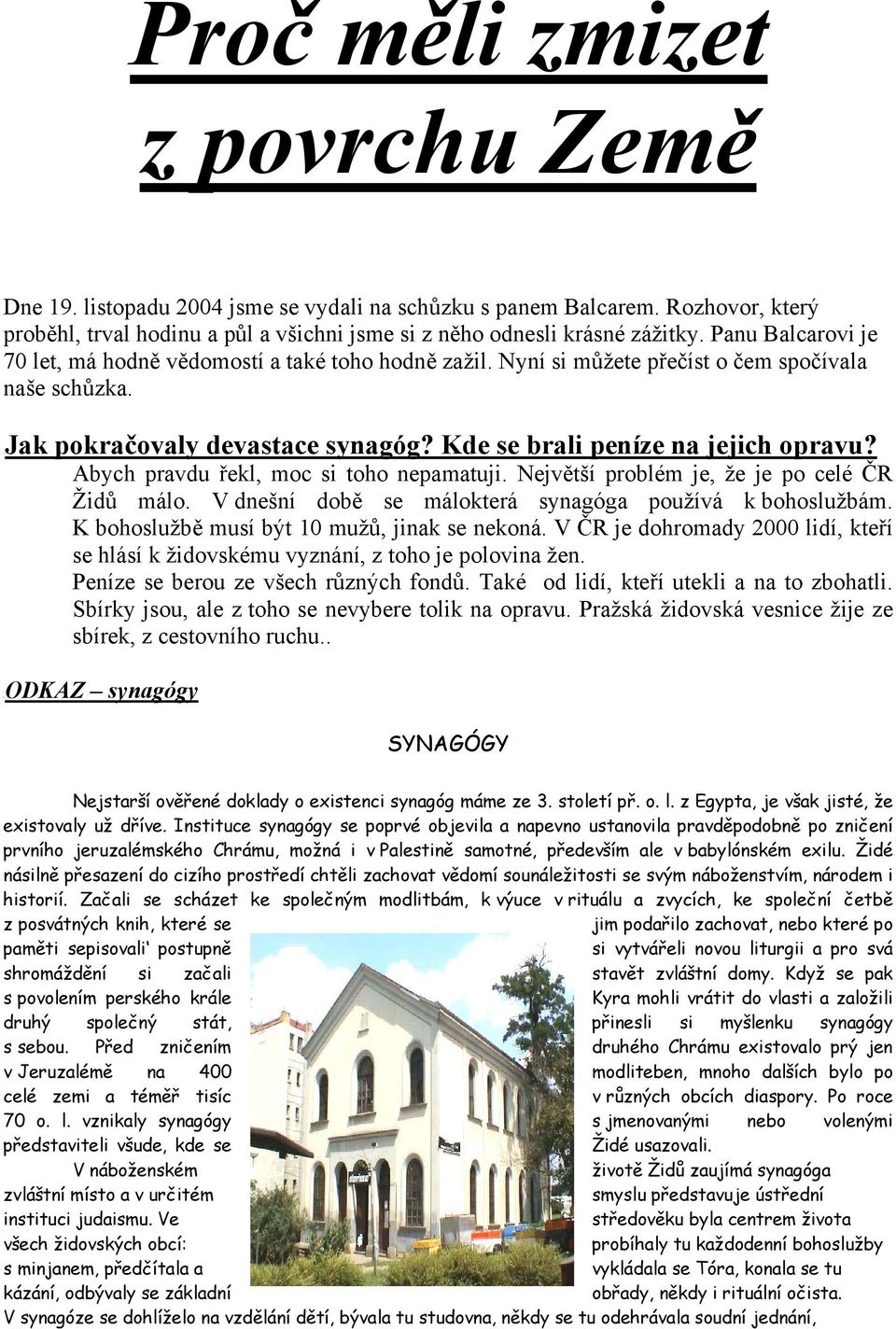 Abych pravdu řekl, moc si toho nepamatuji. Největší problém je, že je po celé ČR Židů málo. V dnešní době se málokterá synagóga používá k bohoslužbám. K bohoslužbě musí být 10 mužů, jinak se nekoná.