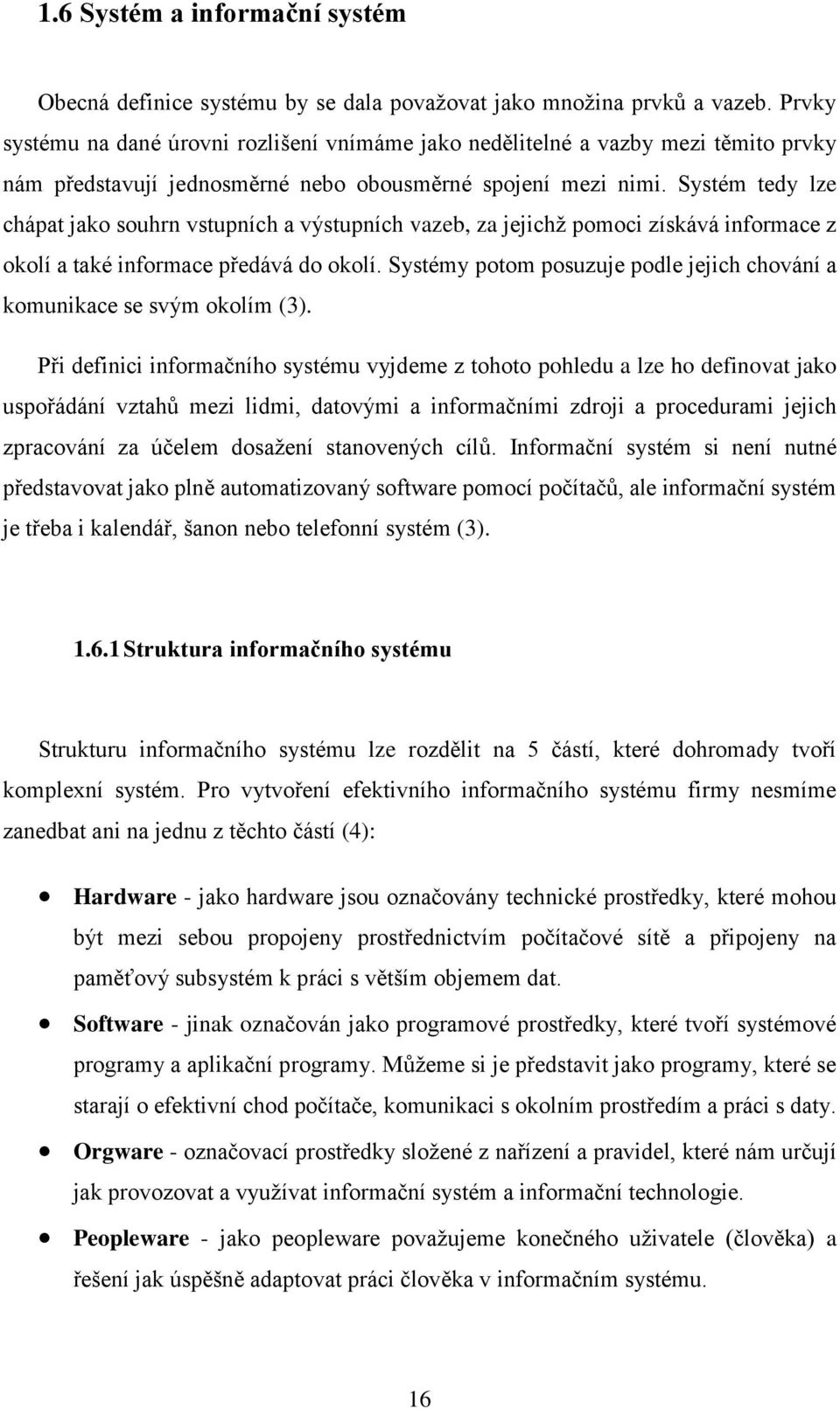 Systém tedy lze chápat jako souhrn vstupních a výstupních vazeb, za jejichž pomoci získává informace z okolí a také informace předává do okolí.