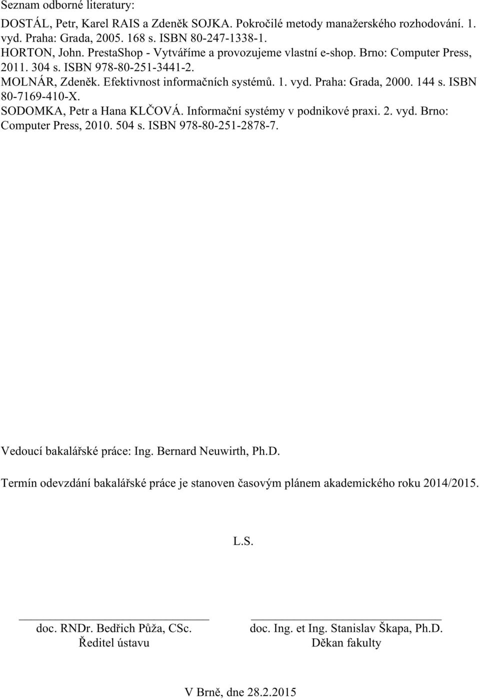 ISBN 80-7169-410-X. SODOMKA, Petr a Hana KLČOVÁ. Informační systémy v podnikové praxi. 2. vyd. Brno: Computer Press, 2010. 504 s. ISBN 978-80-251-2878-7. Vedoucí bakalářské práce: Ing.